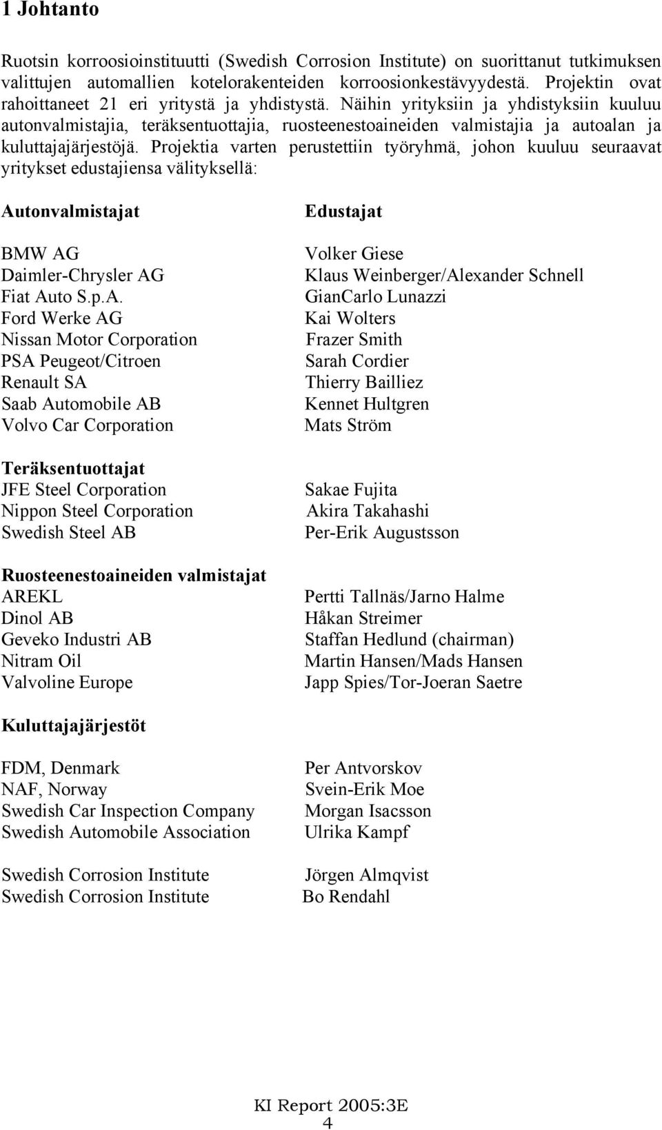 Näihin yrityksiin ja yhdistyksiin kuuluu autonvalmistajia, teräksentuottajia, ruosteenestoaineiden valmistajia ja autoalan ja kuluttajajärjestöjä.