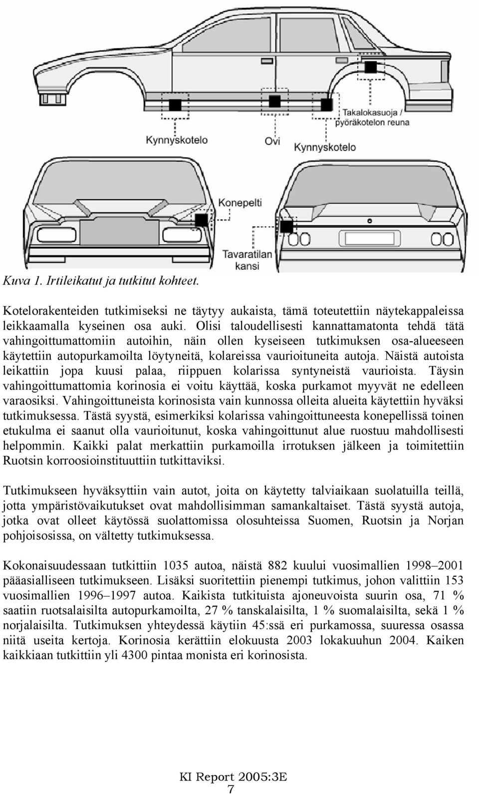 Näistä autoista leikattiin jopa kuusi palaa, riippuen kolarissa syntyneistä vaurioista. Täysin vahingoittumattomia korinosia ei voitu käyttää, koska purkamot myyvät ne edelleen varaosiksi.