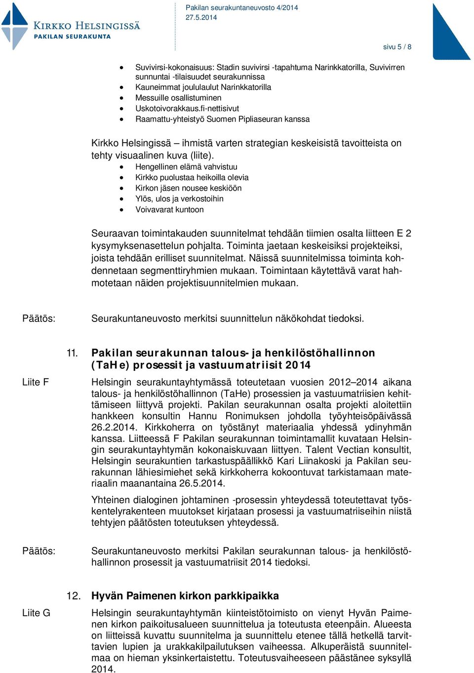 Hengellinen elämä vahvistuu Kirkko puolustaa heikoilla olevia Kirkon jäsen nousee keskiöön Ylös, ulos ja verkostoihin Voivavarat kuntoon Seuraavan toimintakauden suunnitelmat tehdään tiimien osalta