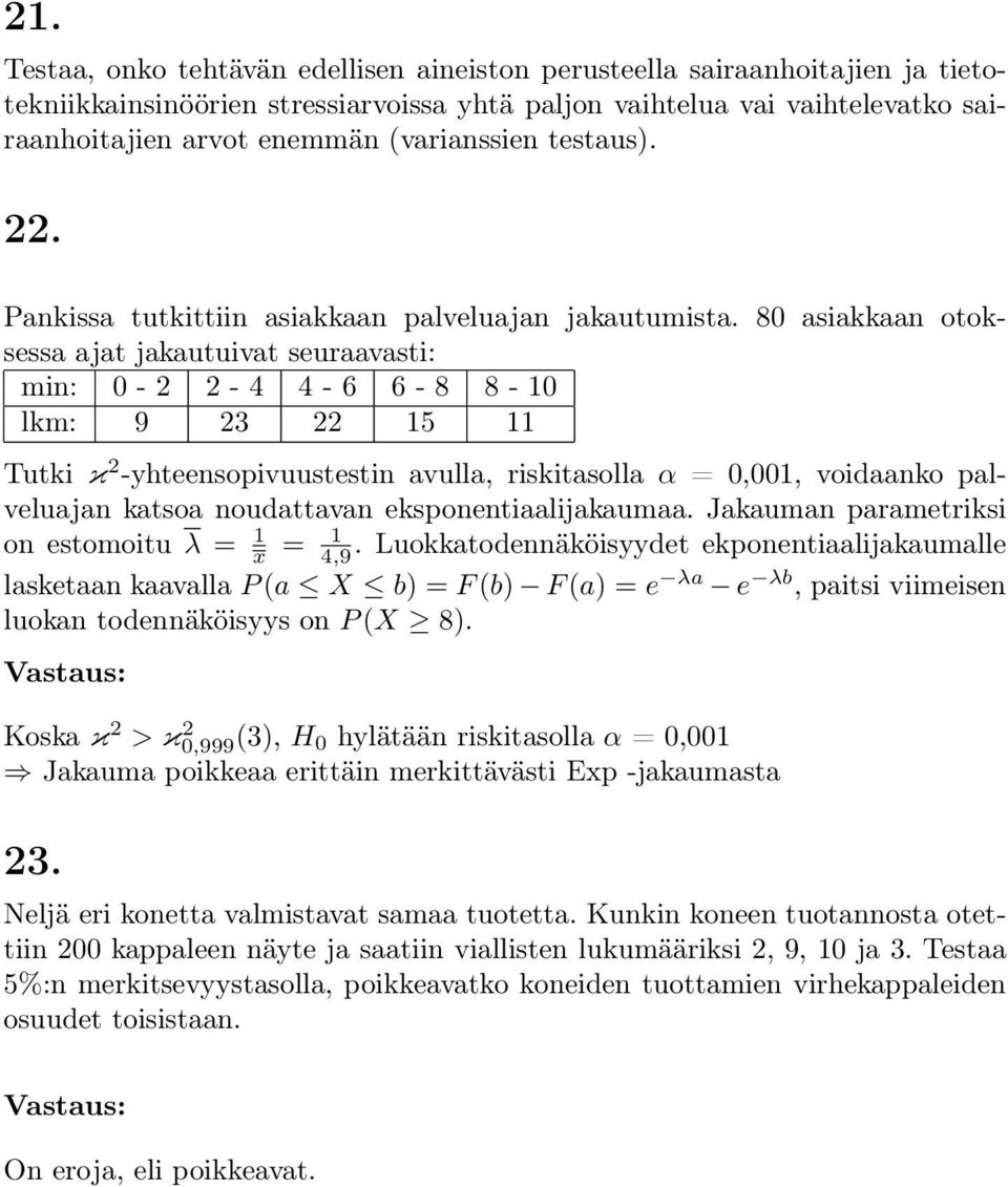 80 asiakkaan otoksessa ajat jakautuivat seuraavasti: min: 0-2 2-4 4-6 6-8 8-10 lkm: 9 23 22 15 11 Tutki κ 2 -yhteensopivuustestin avulla, riskitasolla α = 0,001, voidaanko palveluajan katsoa