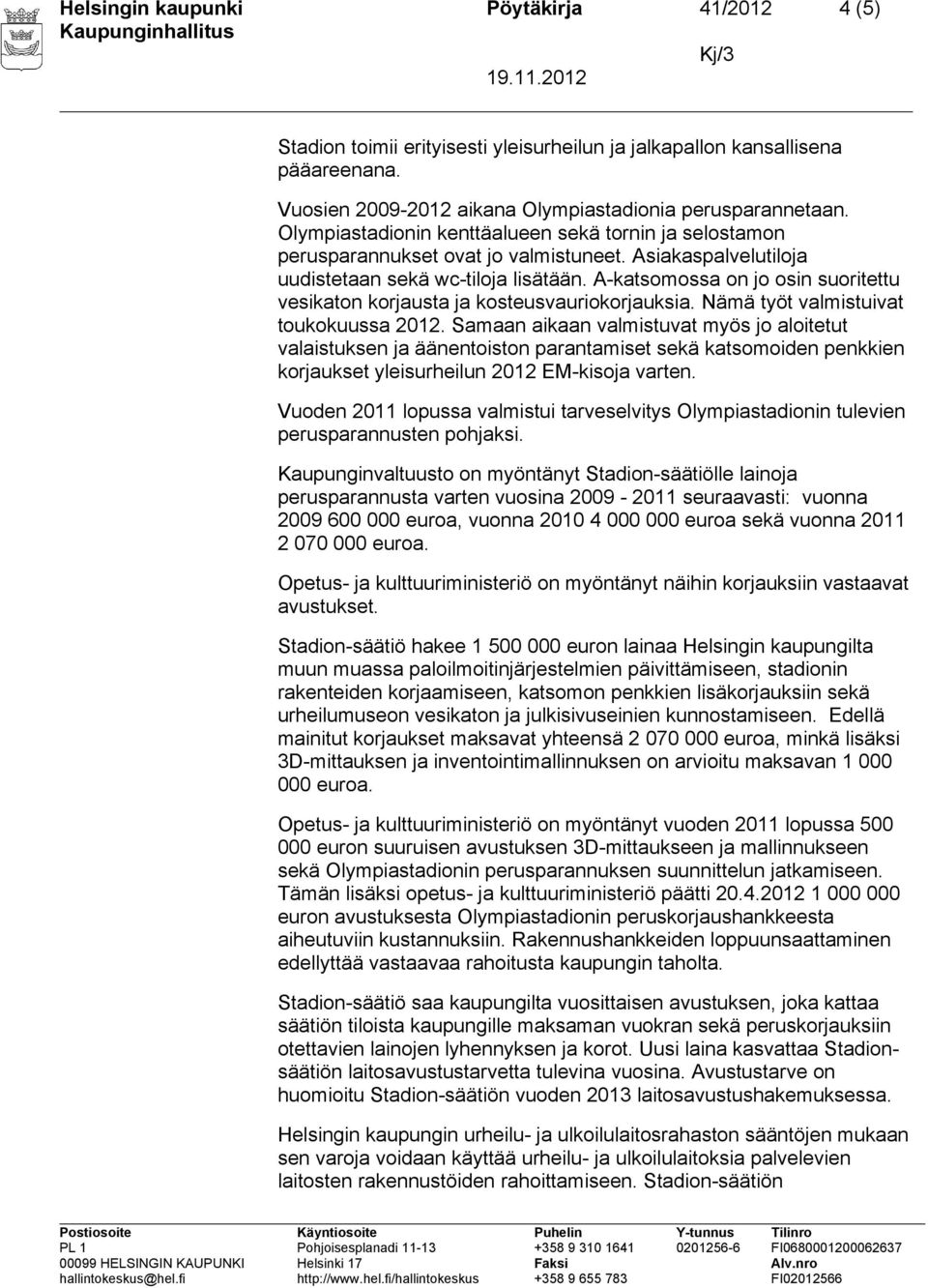 A-katsomossa on jo osin suoritettu vesikaton korjausta ja kosteusvauriokorjauksia. Nämä työt valmistuivat toukokuussa 2012.