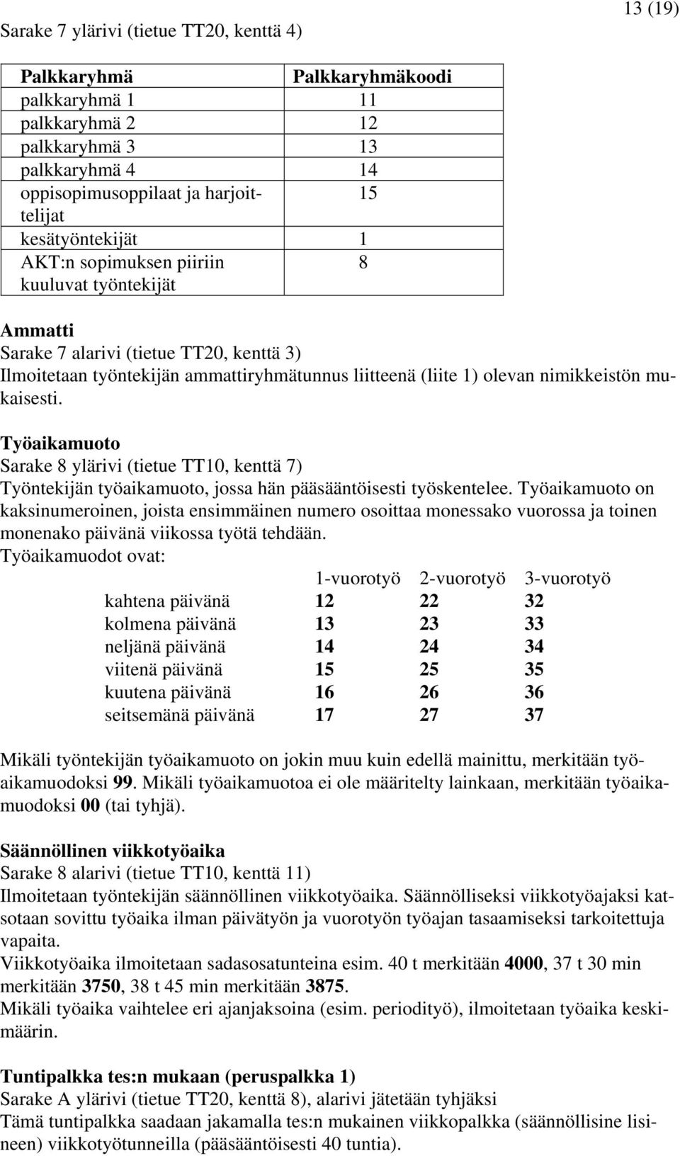 mukaisesti. Työaikamuoto Sarake 8 ylärivi (tietue TT10, kenttä 7) Työntekijän työaikamuoto, jossa hän pääsääntöisesti työskentelee.