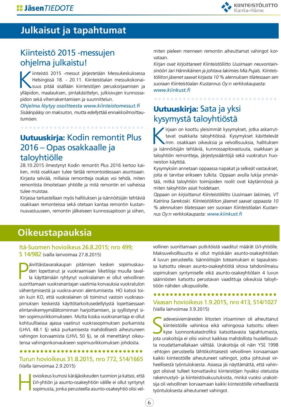 Ohjelma löytyy osoitteesta www.kiinteistomessut.fi Sisäänpääsy on maksuton, mutta edellyttää ennakkoilmoittautumisen. Uutuuskirja: Kodin remontit Plus 2016 Opas osakkaalle ja taloyhtiölle 28.10.