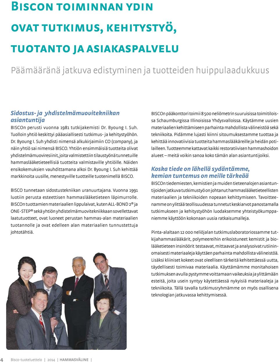 Yhtiön ensimmäisiä tuotteita olivat yhdistelmämuoviresiinit, joita valmistettiin tilaustyönä tunnetuille hammaslääketieteellisiä tuotteita valmistaville yhtiöille.