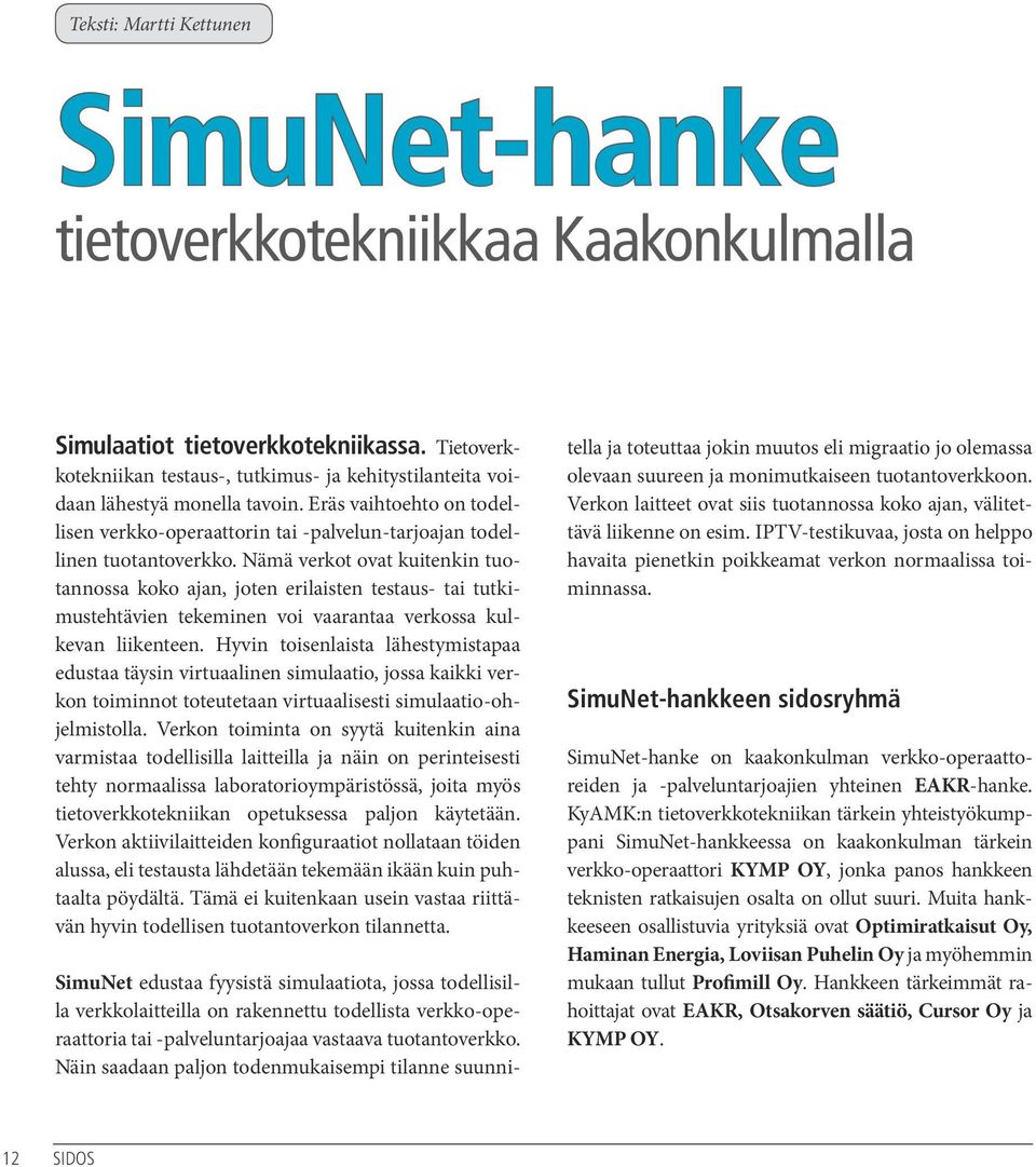 Nämä verkot ovat kuitenkin tuotannossa koko ajan, joten erilaisten testaus- tai tutkimustehtävien tekeminen voi vaarantaa verkossa kulkevan liikenteen.