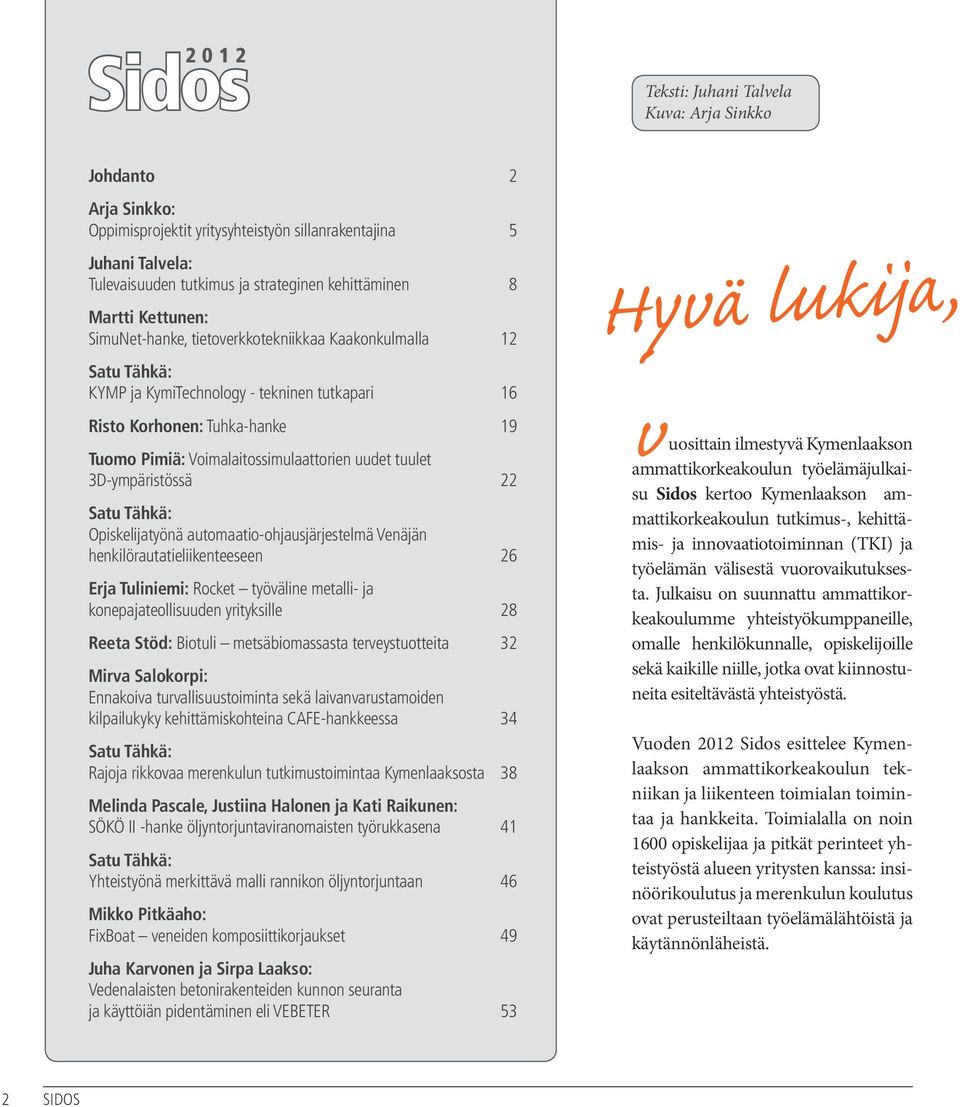 Voimalaitossimulaattorien uudet tuulet 3D-ympäristössä 22 Satu Tähkä: Opiskelijatyönä automaatio-ohjausjärjestelmä Venäjän henkilörautatieliikenteeseen 26 Erja Tuliniemi: Rocket työväline metalli- ja