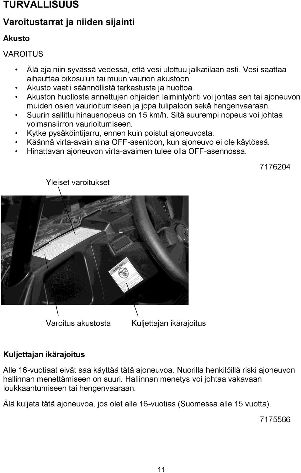 Suurin sallittu hinausnopeus on 15 km/h. Sitä suurempi nopeus voi johtaa voimansiirron vaurioitumiseen. Kytke pysäköintijarru, ennen kuin poistut ajoneuvosta.