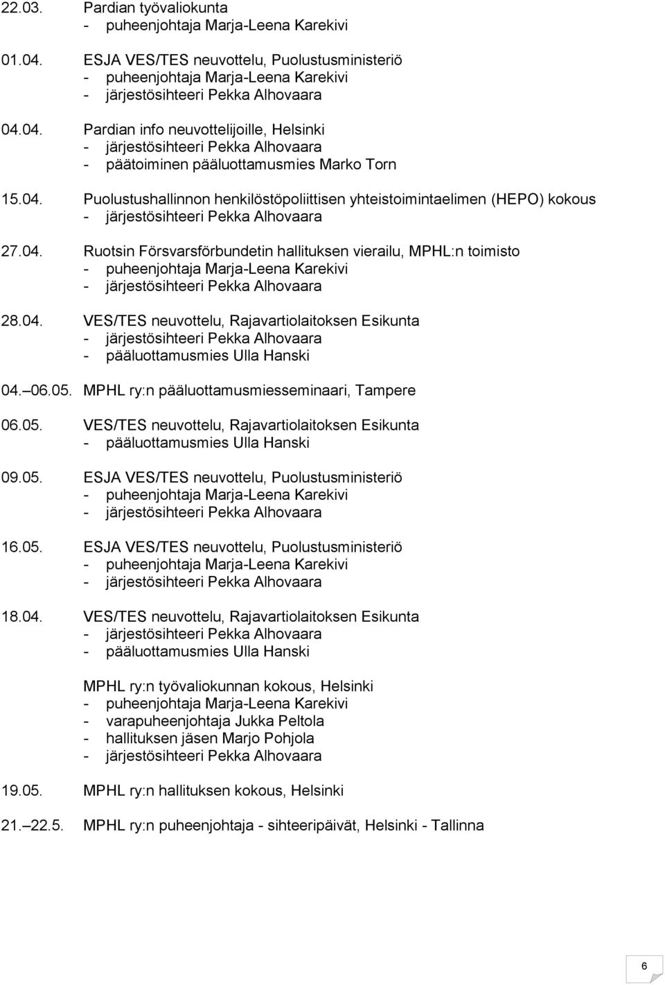 MPHL ry:n pääluottamusmiesseminaari, Tampere 06.05. VES/TES neuvottelu, Rajavartiolaitoksen Esikunta - pääluottamusmies Ulla Hanski 09.05. ESJA VES/TES neuvottelu, Puolustusministeriö 16.05. ESJA VES/TES neuvottelu, Puolustusministeriö 18.