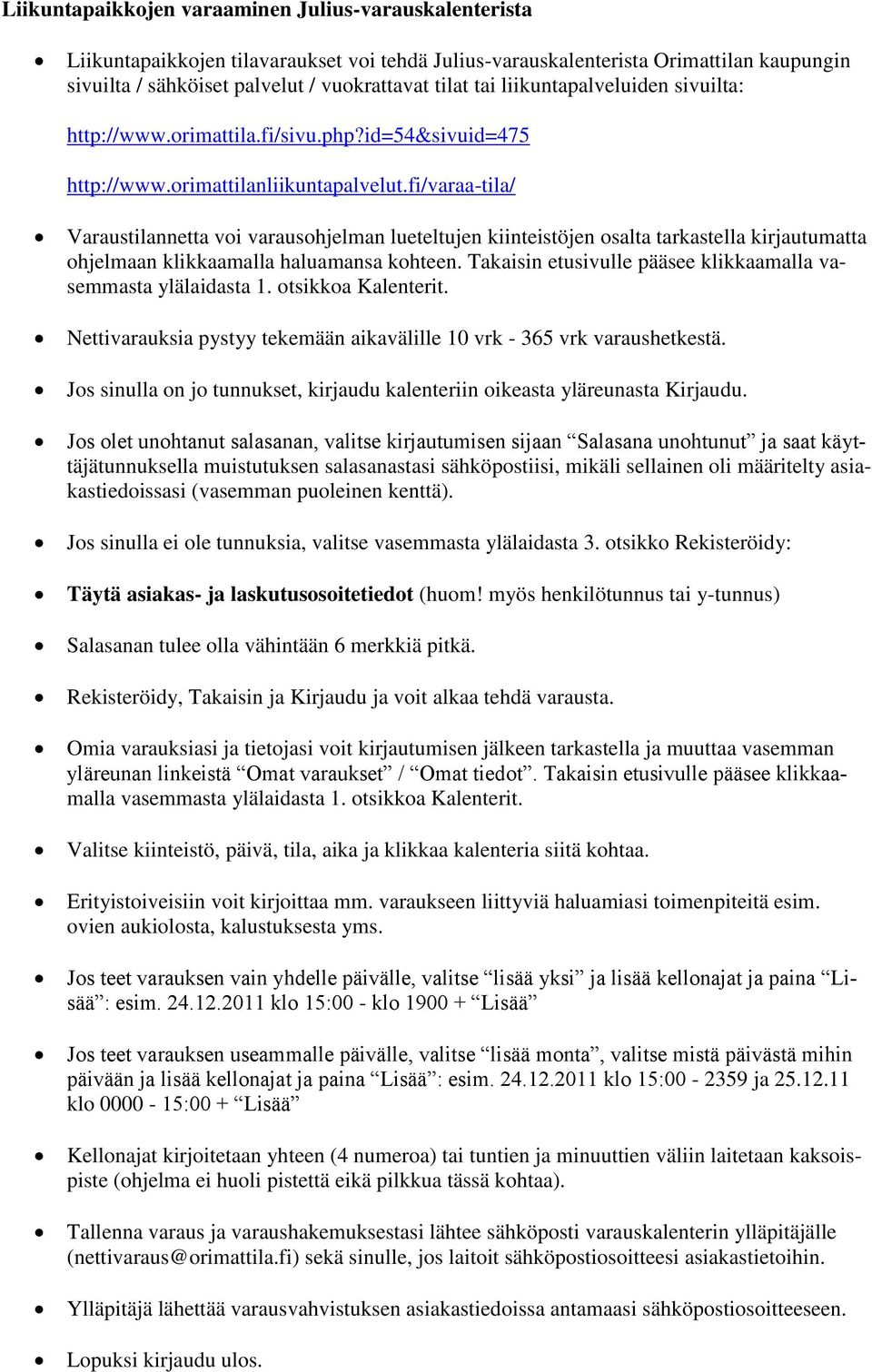 fi/varaa-tila/ Varaustilannetta voi varausohjelman lueteltujen kiinteistöjen osalta tarkastella kirjautumatta ohjelmaan klikkaamalla haluamansa kohteen.