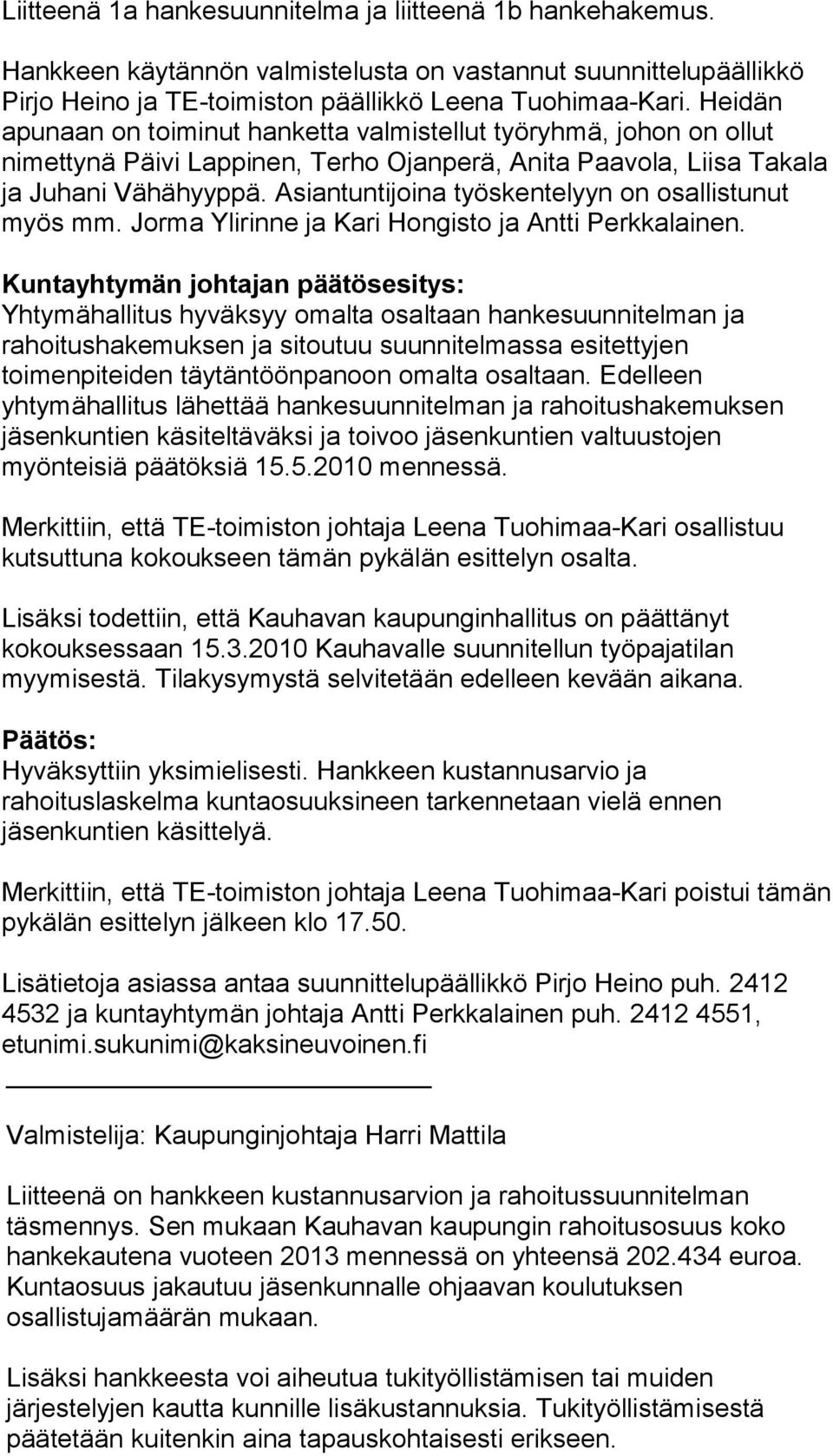 Asiantuntijoina työskentelyyn on osallistunut myös mm. Jorma Ylirinne ja Kari Hongisto ja Antti Perkkalainen.