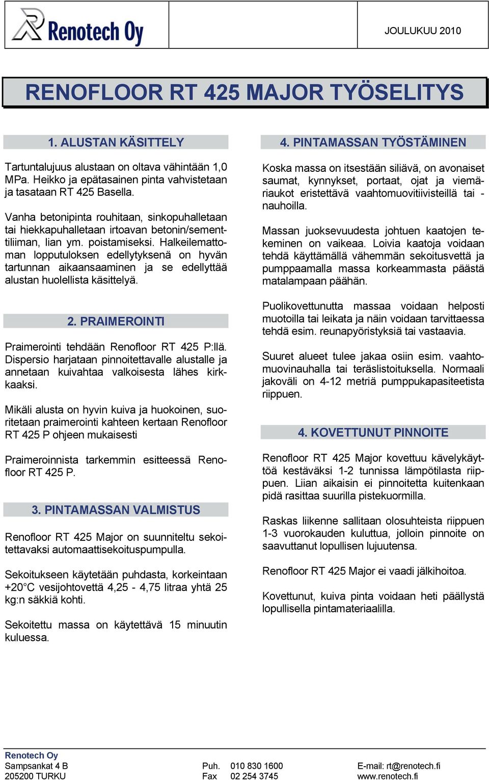 Halkeilemattoman lopputuloksen edellytyksenä on hyvän tartunnan aikaansaaminen ja se edellyttää alustan huolellista käsittelyä. 2. PRAIMEROINTI Praimerointi tehdään Renofloor RT 425 P:llä.