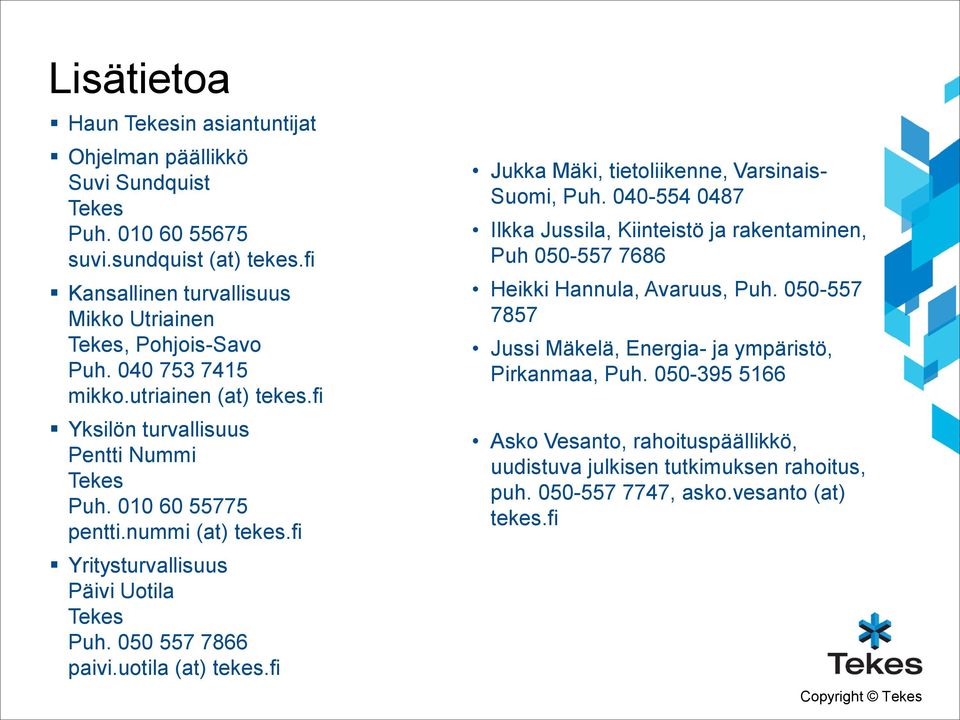 nummi (at) tekes.fi Yritysturvallisuus Päivi Uotila Tekes Puh. 050 557 7866 paivi.uotila (at) tekes.fi Jukka Mäki, tietoliikenne, Varsinais- Suomi, Puh.