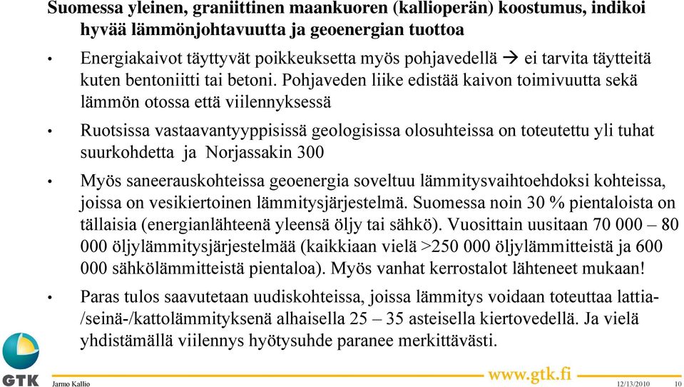 Pohjaveden liike edistää kaivon toimivuutta sekä lämmön otossa että viilennyksessä Ruotsissa vastaavantyyppisissä geologisissa olosuhteissa on toteutettu yli tuhat suurkohdetta ja Norjassakin 300