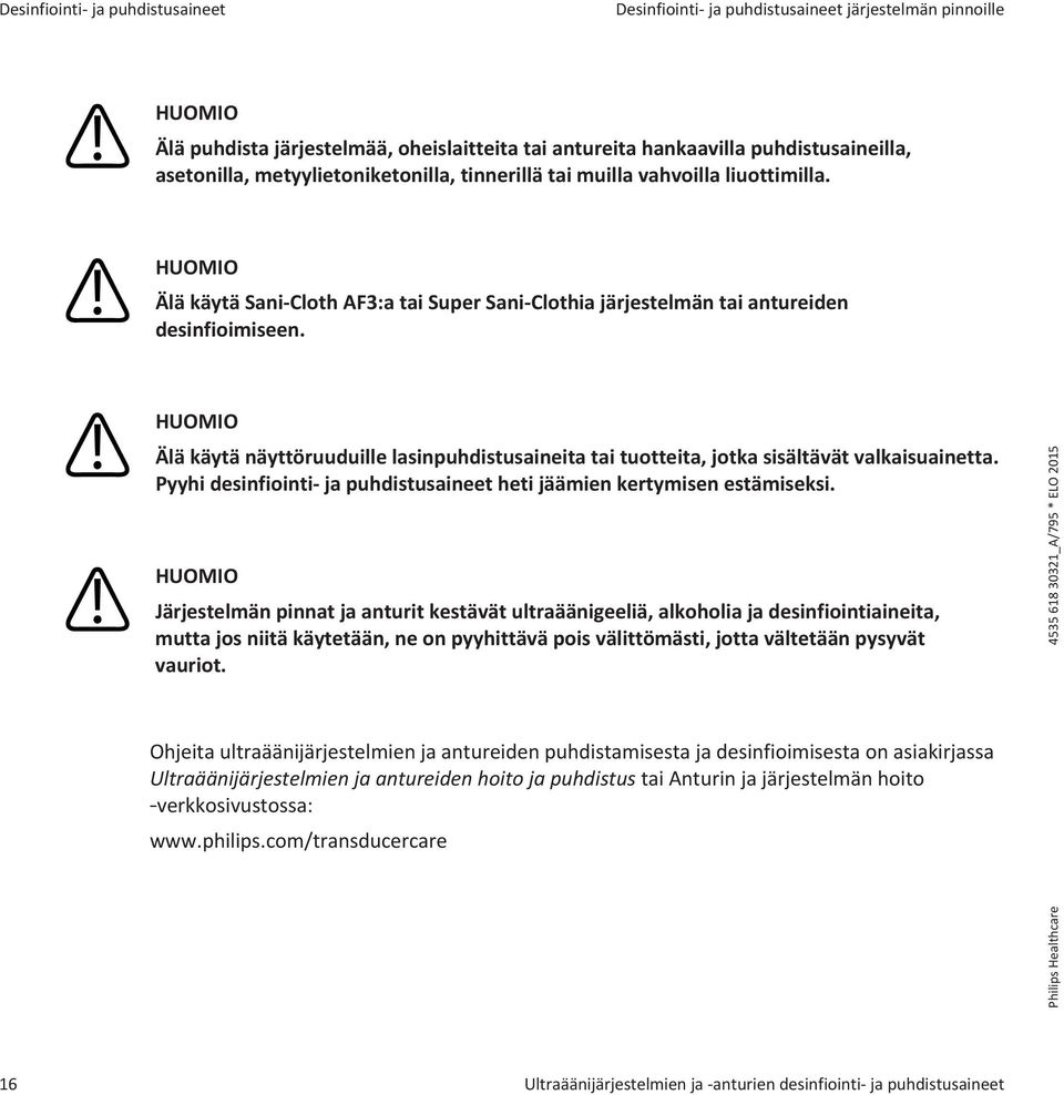 HUOMIO Älä käytä näyttöruuduille lasinpuhdistusaineita tai tuotteita, jotka sisältävät valkaisuainetta. Pyyhi desinfiointi- ja puhdistusaineet heti jäämien kertymisen estämiseksi.