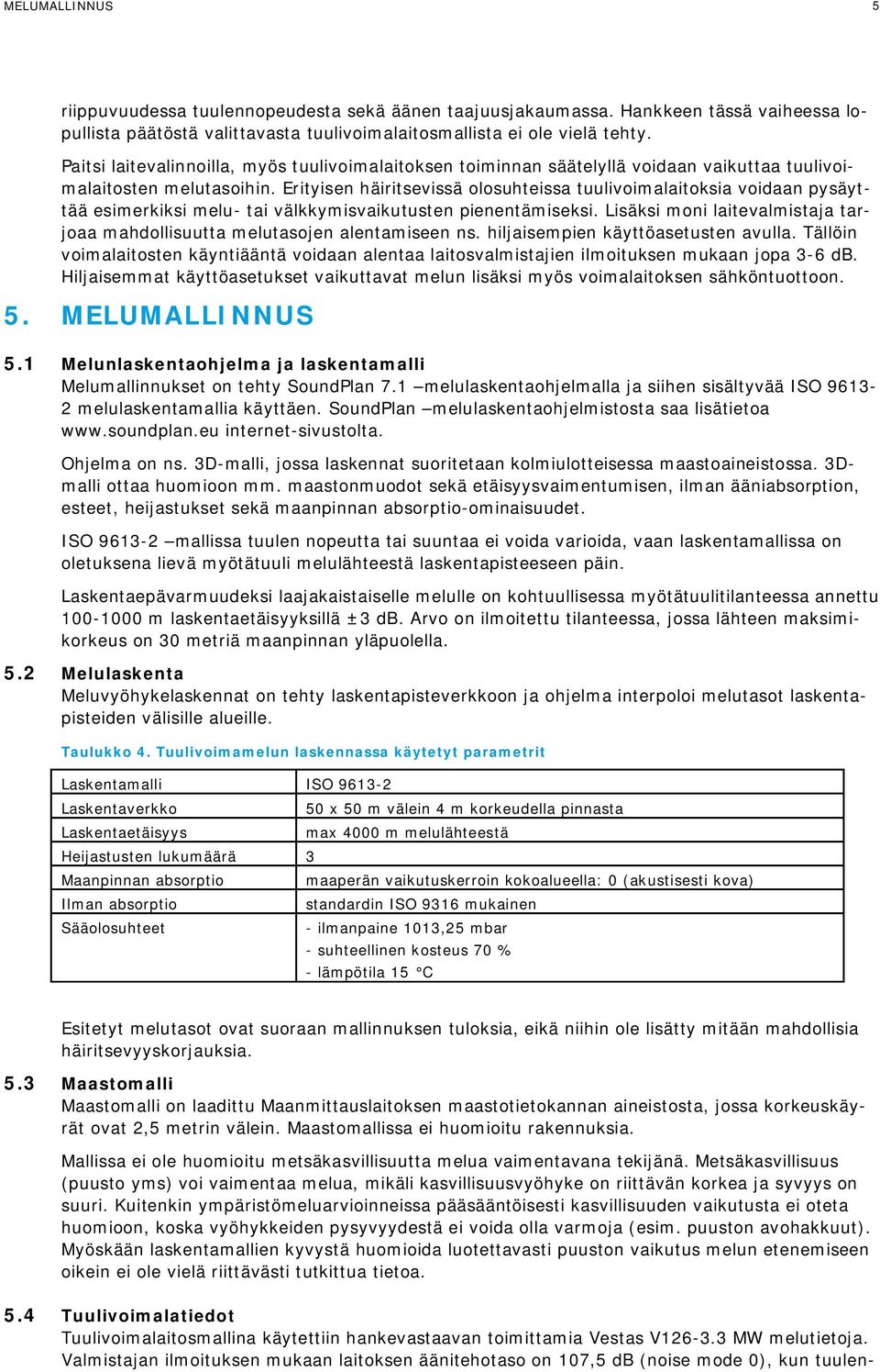 Erityisen häiritsevissä olosuhteissa tuulivoimalaitoksia voidaan pysäyttää esimerkiksi melu- tai välkkymisvaikutusten pienentämiseksi.