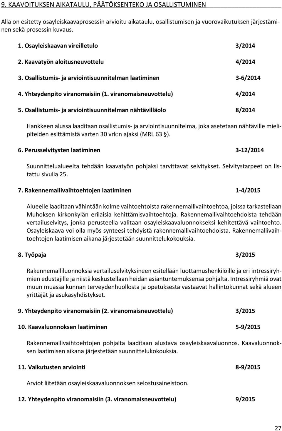 Osallistumis- ja arviointisuunnitelman nähtävilläolo 8/2014 Hankkeen alussa laaditaan osallistumis- ja arviointisuunnitelma, joka asetetaan nähtäville mielipiteiden esittämistä varten 30 vrk:n ajaksi