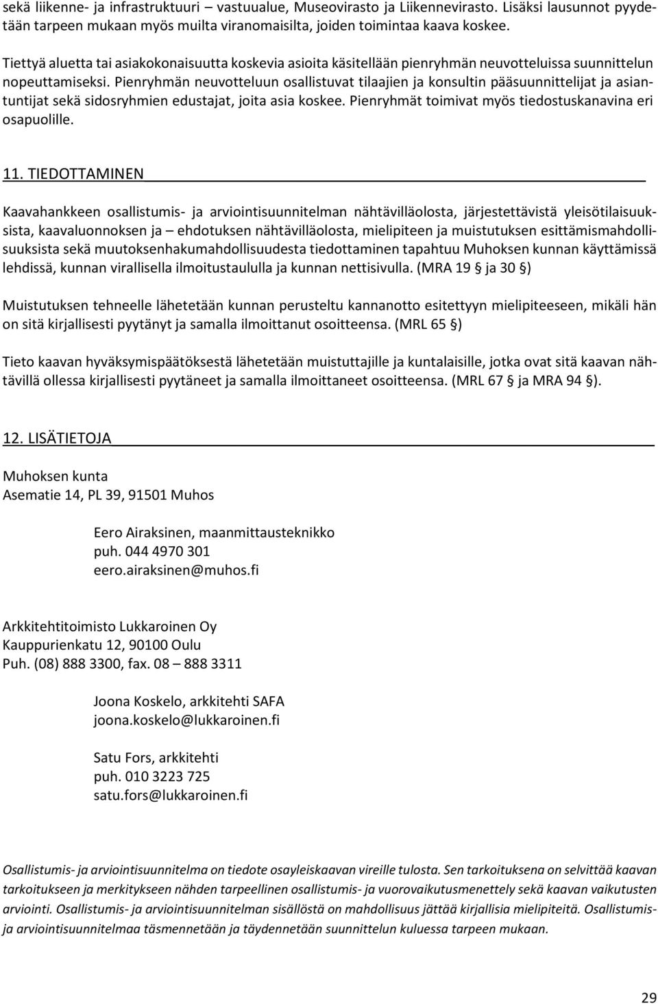 Pienryhmän neuvotteluun osallistuvat tilaajien ja konsultin pääsuunnittelijat ja asiantuntijat sekä sidosryhmien edustajat, joita asia koskee.