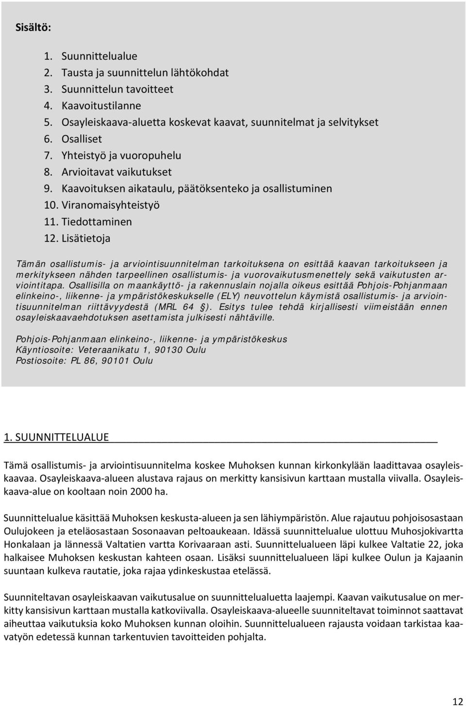 Lisätietoja Tämän osallistumis- ja arviointisuunnitelman tarkoituksena on esittää kaavan tarkoitukseen ja merkitykseen nähden tarpeellinen osallistumis- ja vuorovaikutusmenettely sekä vaikutusten