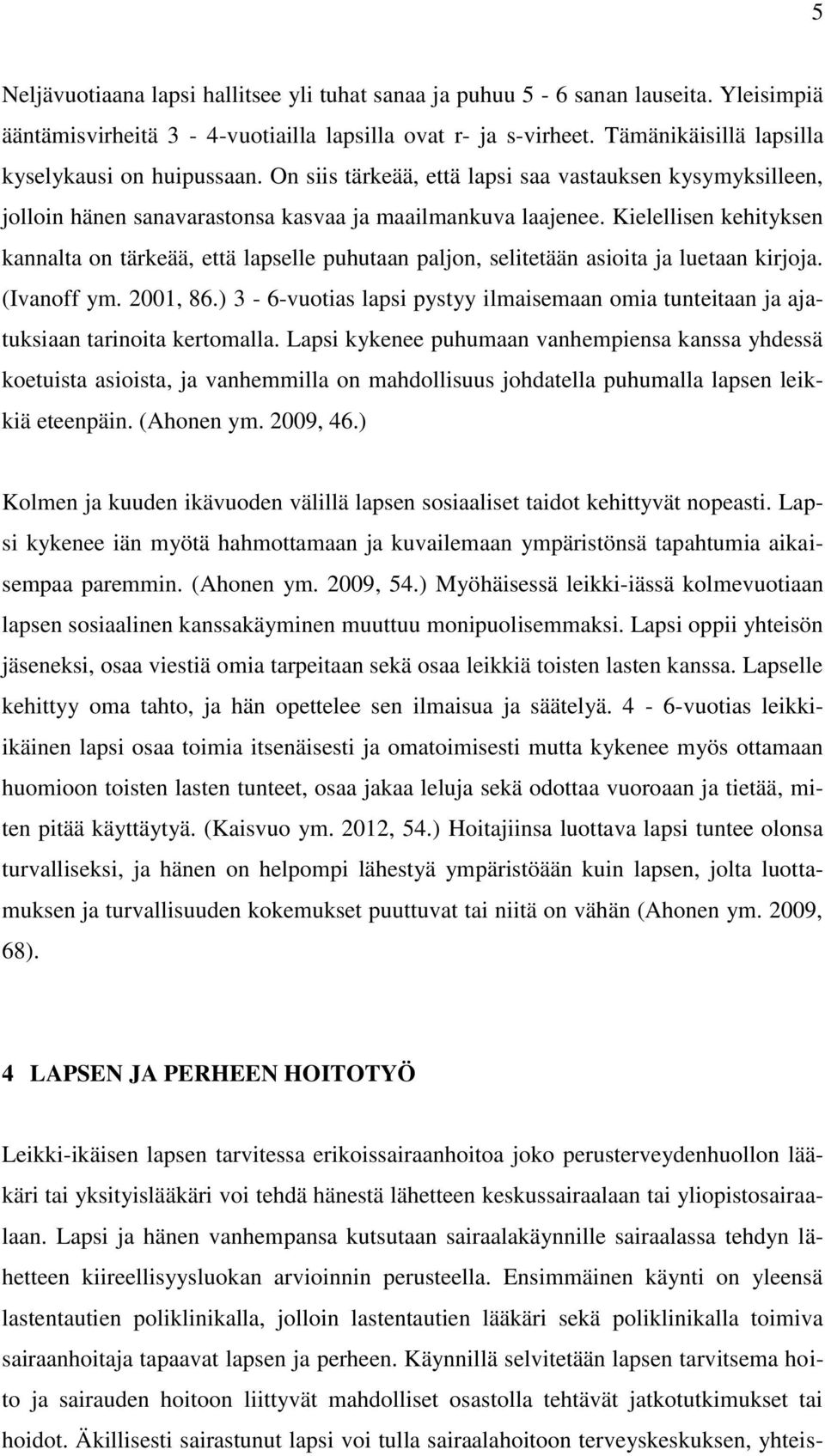 Kielellisen kehityksen kannalta on tärkeää, että lapselle puhutaan paljon, selitetään asioita ja luetaan kirjoja. (Ivanoff ym. 2001, 86.
