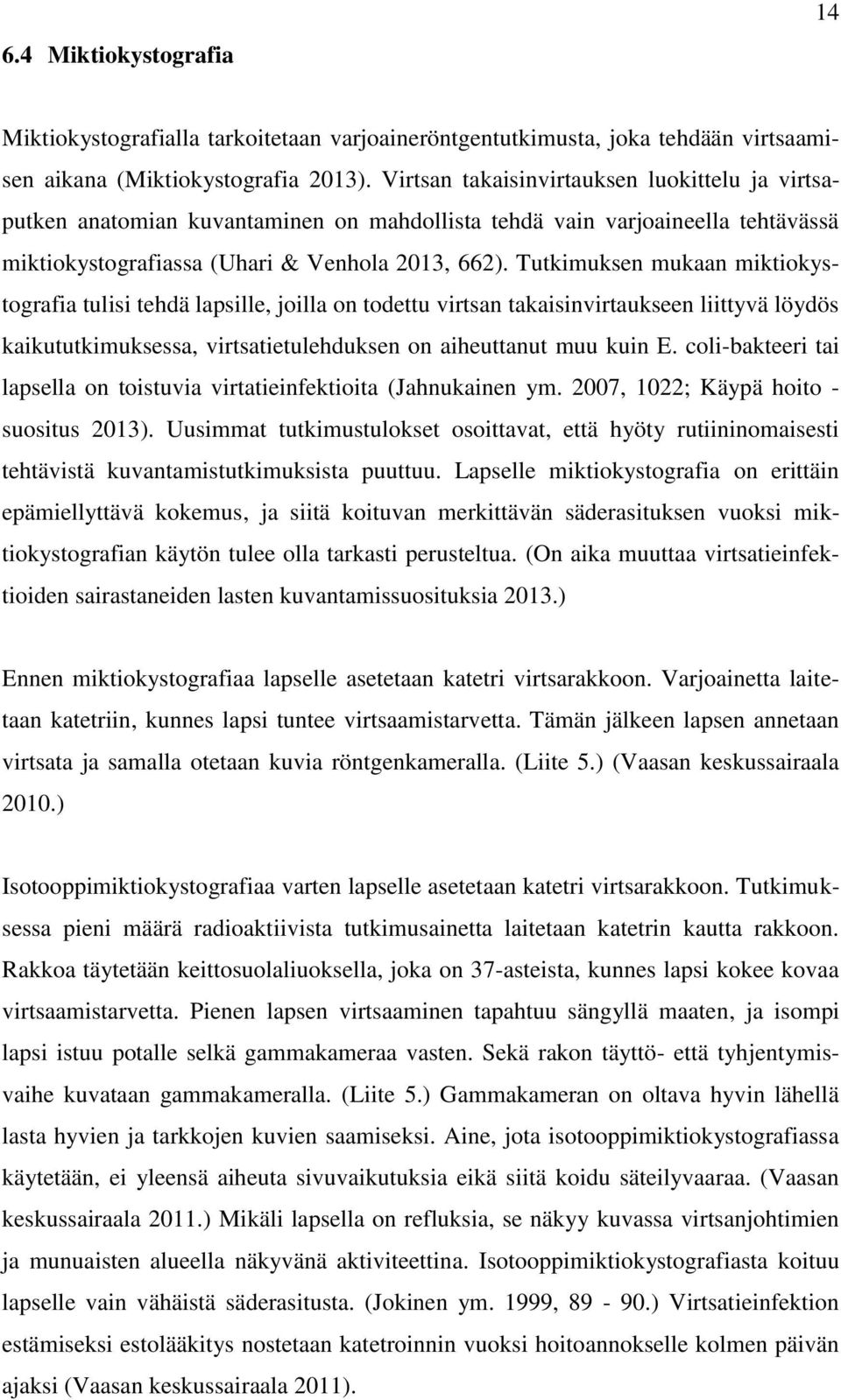 Tutkimuksen mukaan miktiokystografia tulisi tehdä lapsille, joilla on todettu virtsan takaisinvirtaukseen liittyvä löydös kaikututkimuksessa, virtsatietulehduksen on aiheuttanut muu kuin E.