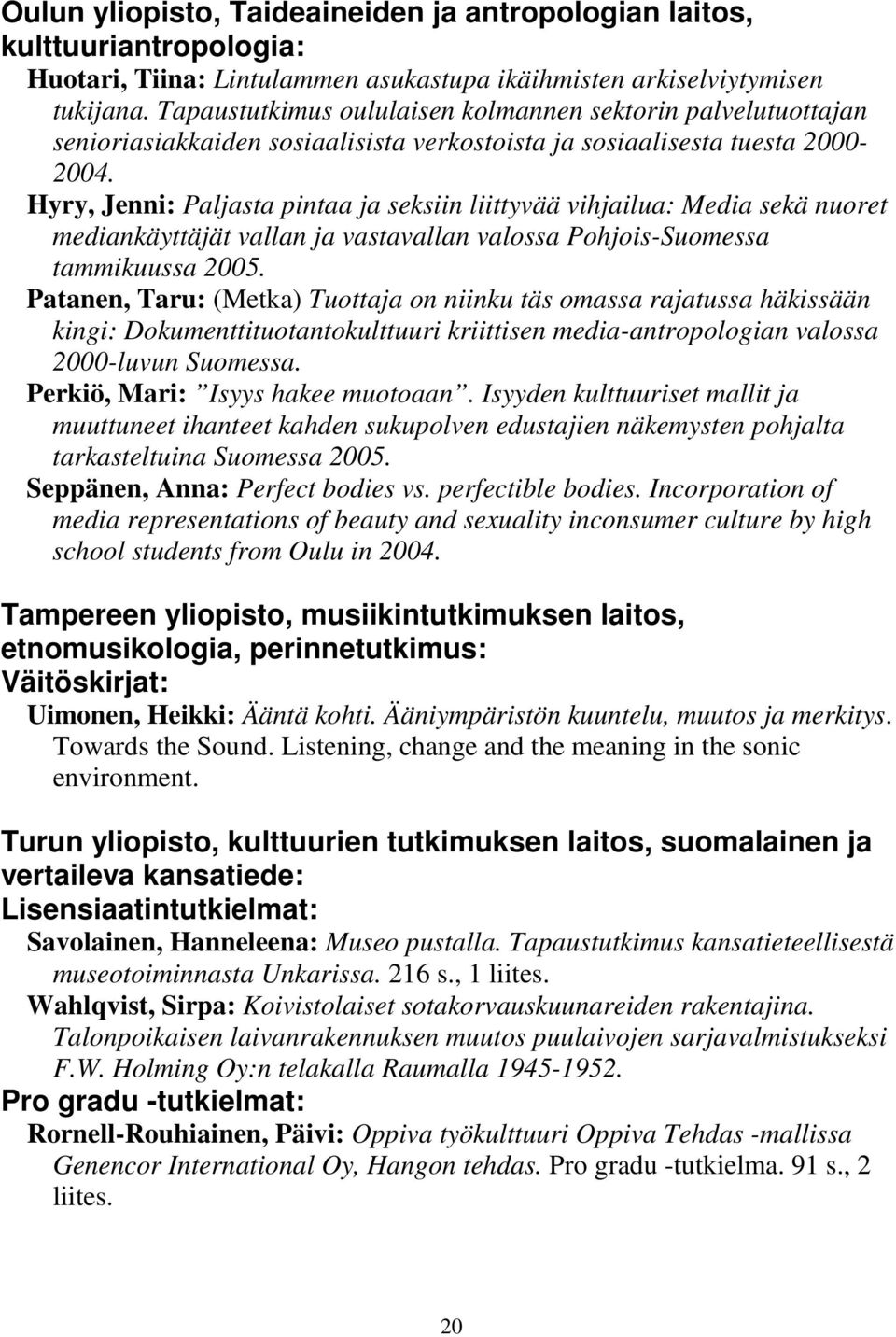 Hyry, Jenni: Paljasta pintaa ja seksiin liittyvää vihjailua: Media sekä nuoret mediankäyttäjät vallan ja vastavallan valossa Pohjois-Suomessa tammikuussa 2005.