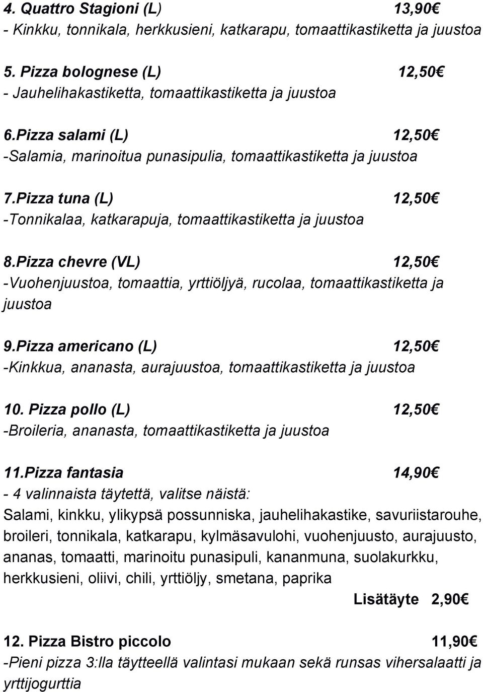 Pizza chevre (VL) 12,50 Vuohenjuustoa, tomaattia, yrttiöljyä, rucolaa, tomaattikastiketta ja juustoa 9.Pizza americano (L) 12,50 Kinkkua, ananasta, aurajuustoa, tomaattikastiketta ja juustoa 10.