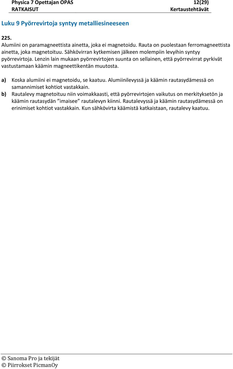 Lenzin lain mukaan pyörrevirtojen suunta on sellainen, että pyörrevirrat pyrkivät vastustamaan käämin magneettikentän muutosta. a) Koska alumiini ei magnetoidu, se kaatuu.