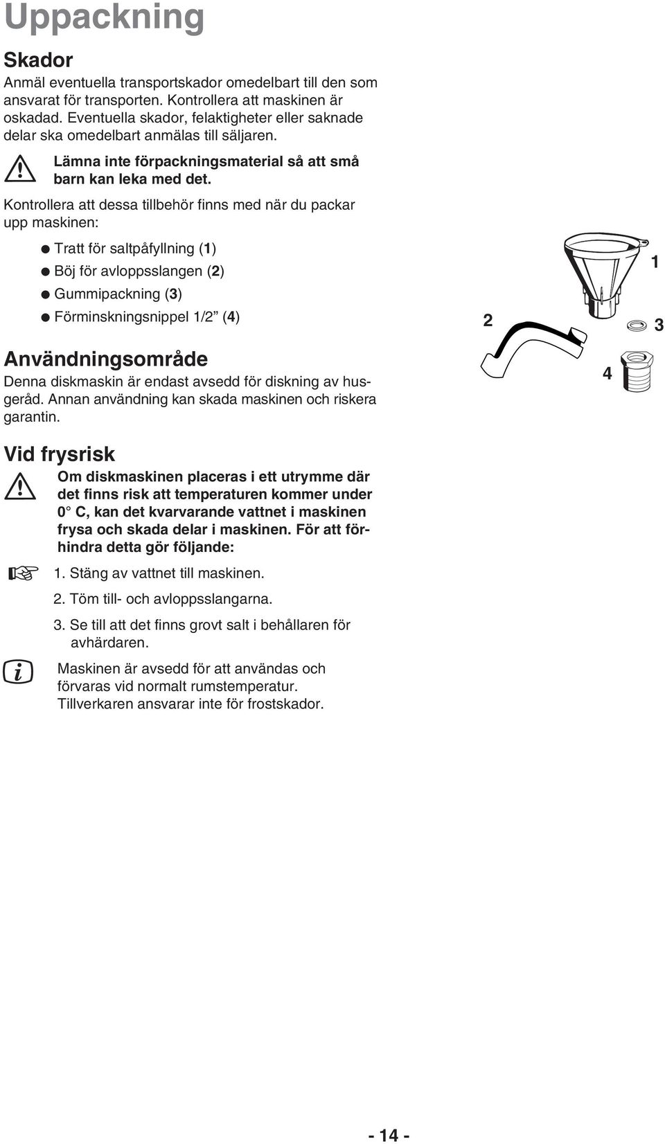 Kontrollera att dessa tillbehör finns med när du packar upp maskinen: Tratt för saltpåfyllning (1) Böj för avloppsslangen (2) Gummipackning (3) Förminskningsnippel 1/2 (4) Användningsområde Denna