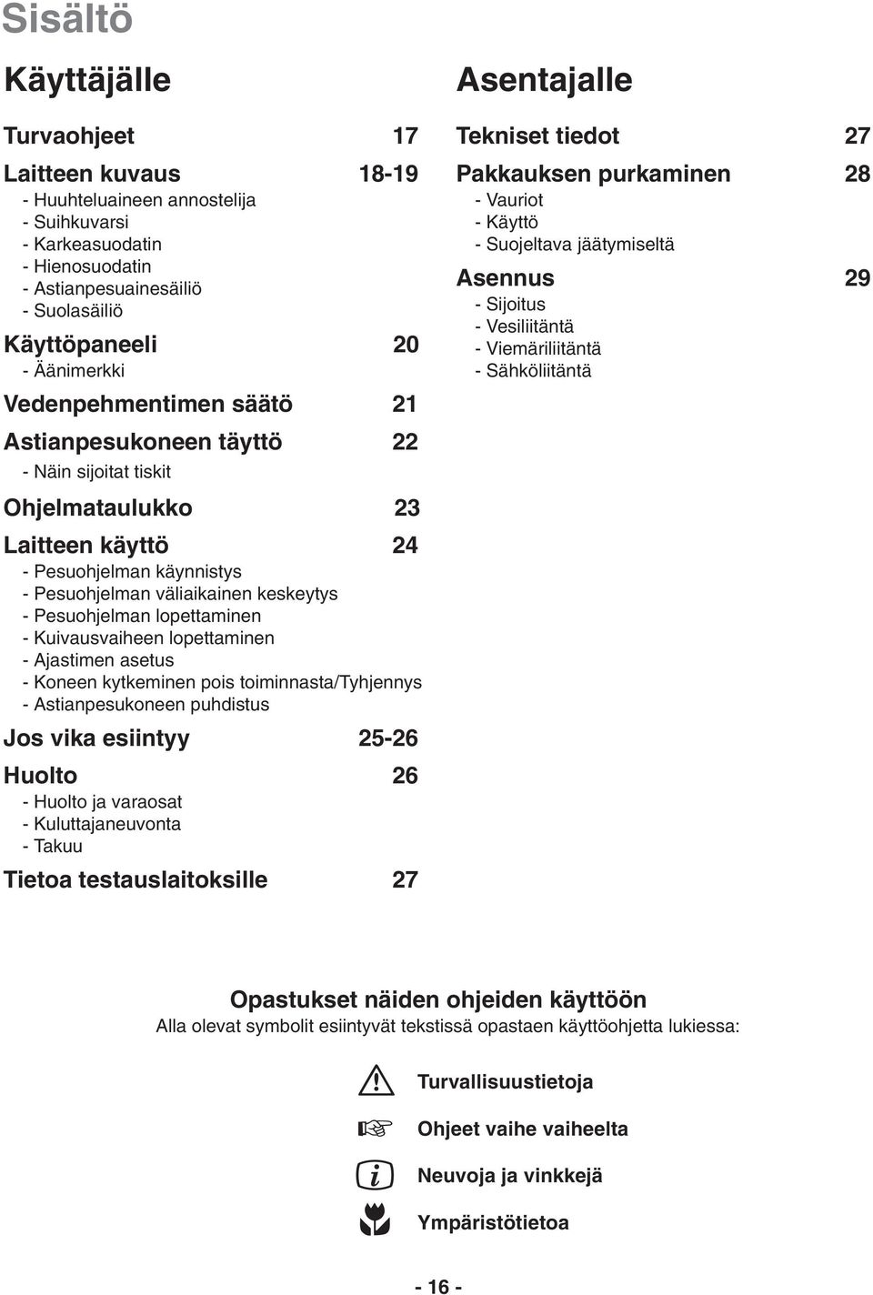 lopettaminen - Kuivausvaiheen lopettaminen - Ajastimen asetus - Koneen kytkeminen pois toiminnasta/tyhjennys - Astianpesukoneen puhdistus Jos vika esiintyy 25-26 Huolto 26 - Huolto ja varaosat -