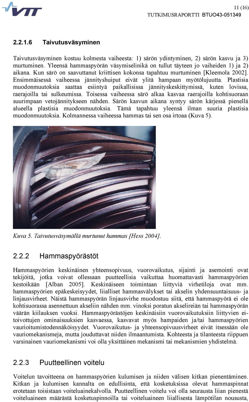 Ensimmäisessä vaiheessa jännityshuiput eivät ylitä hampaan myötölujuutta. Plastisia muodonmuutoksia saattaa esiintyä paikallisissa jännityskeskittymissä, kuten lovissa, raerajoilla tai sulkeumissa.