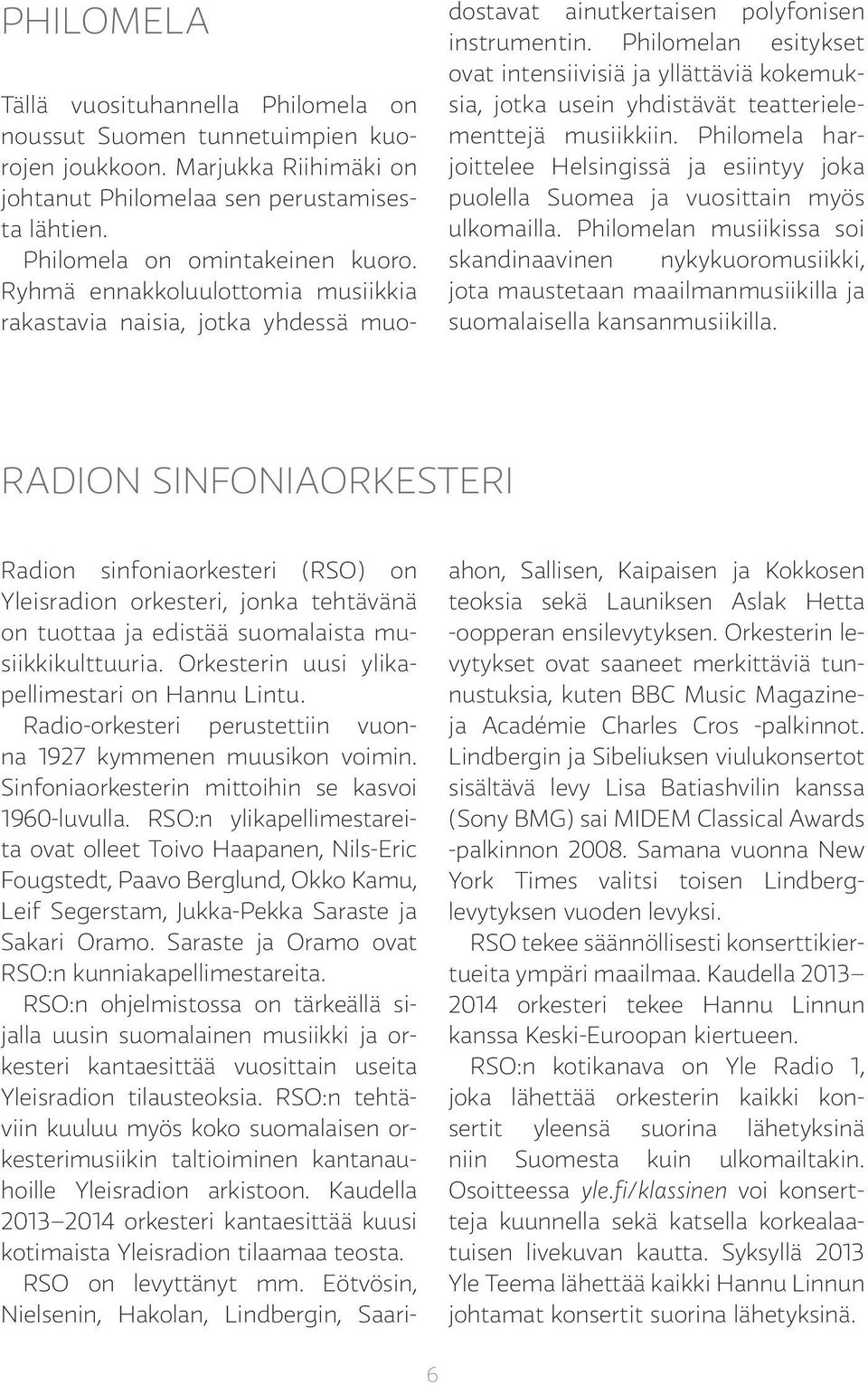 Philomelan esitykset ovat intensiivisiä ja yllättäviä kokemuksia, jotka usein yhdistävät teatterielementtejä musiikkiin.