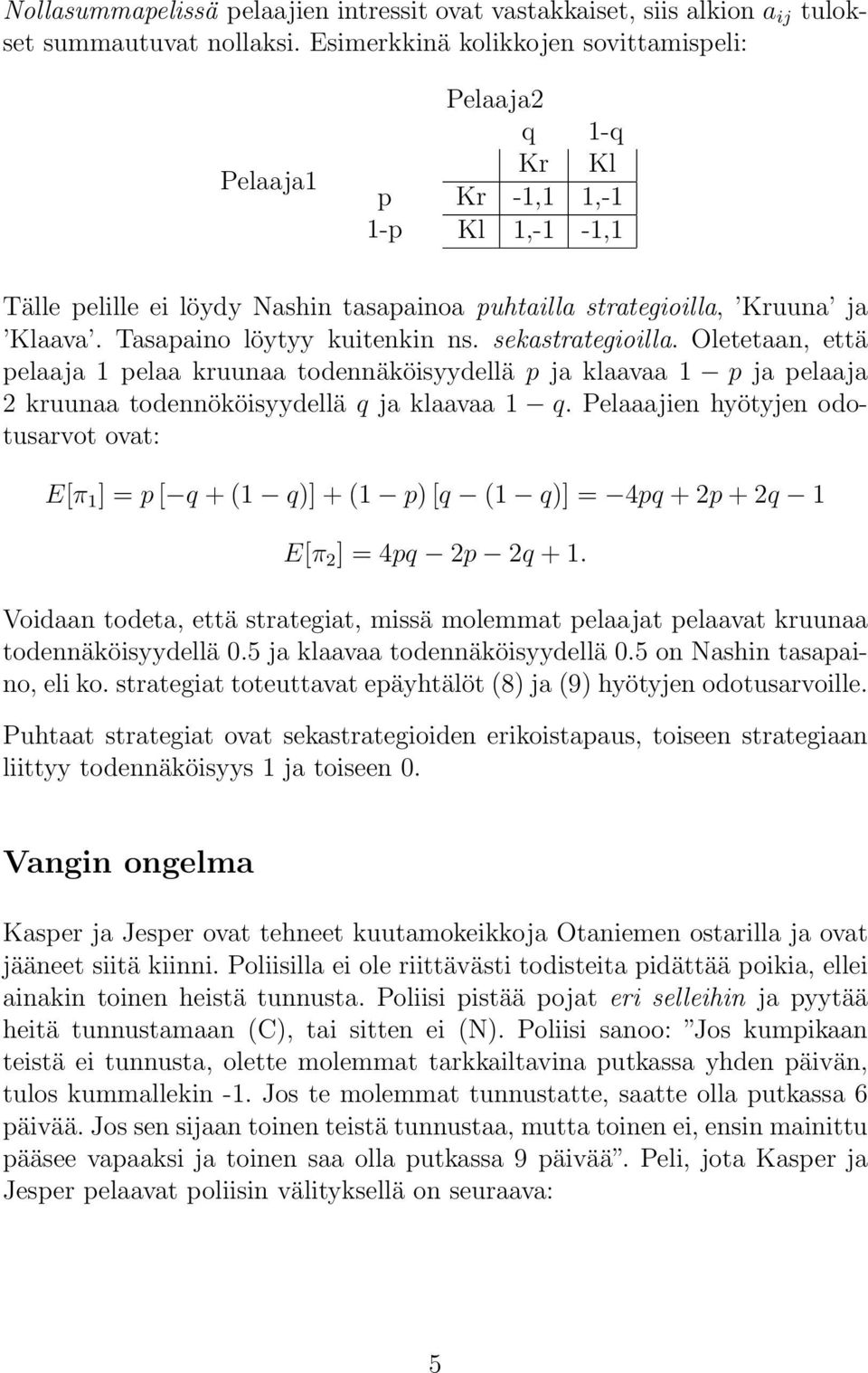 Tasapaino löytyy kuitenkin ns. sekastrategioilla. Oletetaan, että pelaaja 1 pelaa kruunaa todennäköisyydellä p ja klaavaa 1 p ja pelaaja 2 kruunaa todennököisyydellä q ja klaavaa 1 q.