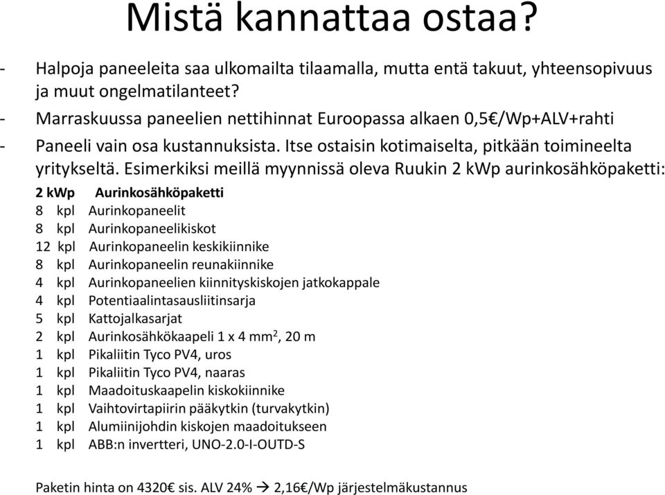 Esimerkiksi meillä myynnissä oleva Ruukin 2 kwp aurinkosähköpaketti: 2 kwp Aurinkosähköpaketti 8 kpl Aurinkopaneelit 8 kpl Aurinkopaneelikiskot 12 kpl Aurinkopaneelin keskikiinnike 8 kpl