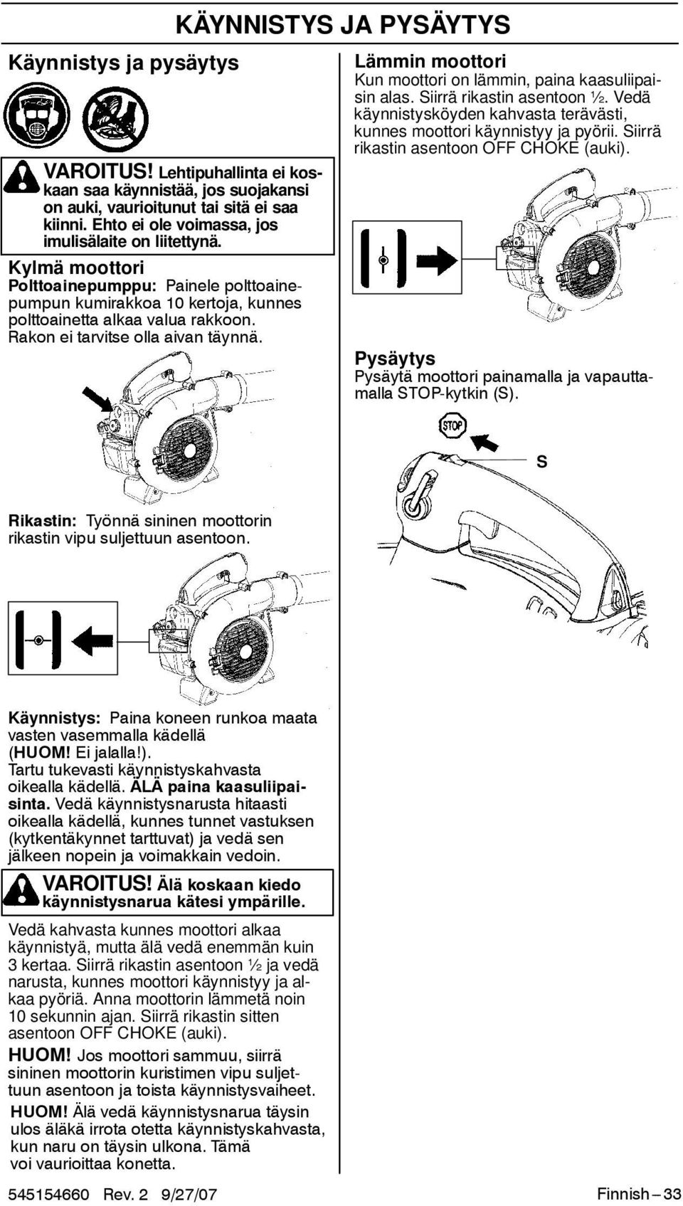 KÄYNNISTYS JA PYSÄYTYS Lämmin moottori Kun moottori on lämmin, paina kaasuliipaisin alas. Siirrä rikastin asentoon ½. Vedä käynnistysköyden kahvasta terävästi, kunnes moottori käynnistyy ja pyörii.