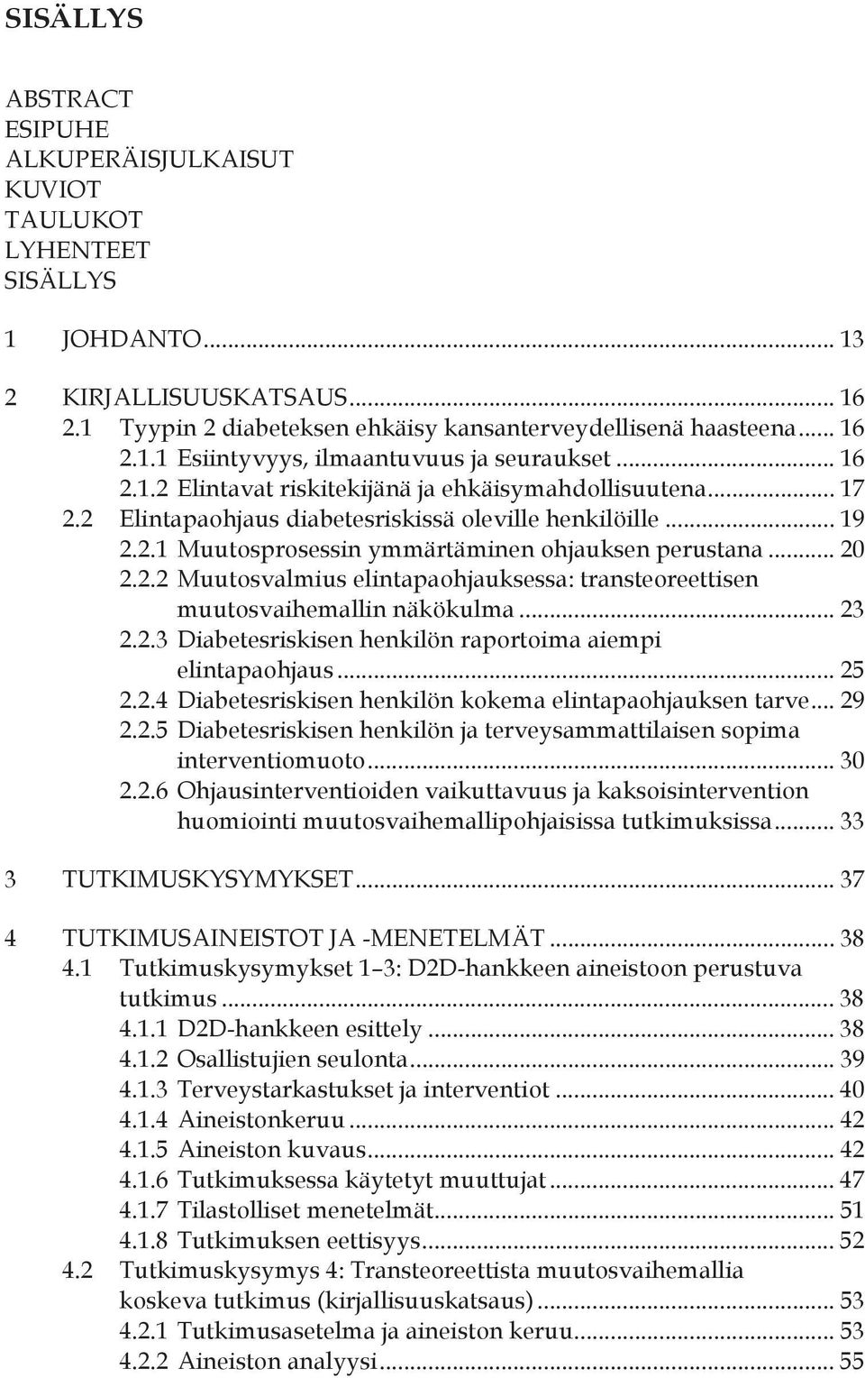 .. 23 2.2.3 Diabetesriskisen henkilön raportoima aiempi elintapaohjaus... 25 2.2.4 Diabetesriskisen henkilön kokema elintapaohjauksen tarve... 29 2.2.5 Diabetesriskisen henkilön ja terveysammattilaisen sopima interventiomuoto.