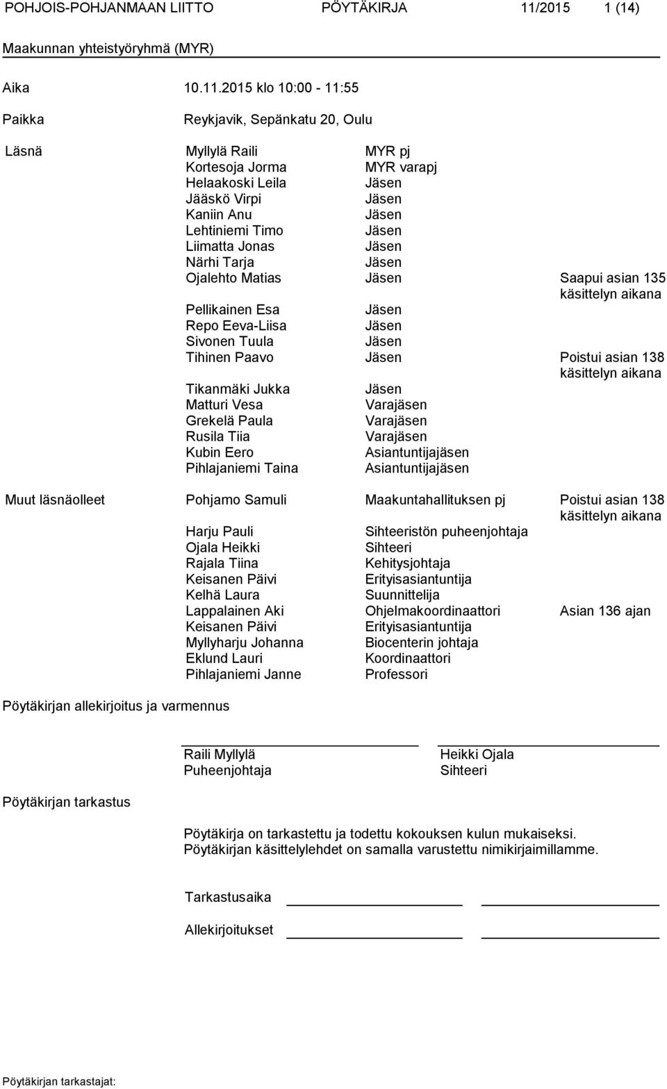 2015 klo 10:00-11:55 Paikka Reykjavik, Sepänkatu 20, Oulu Läsnä Myllylä Raili MYR pj Kortesoja Jorma MYR varapj Helaakoski Leila Jääskö Virpi Kaniin Anu Lehtiniemi Timo Liimatta Jonas Närhi Tarja