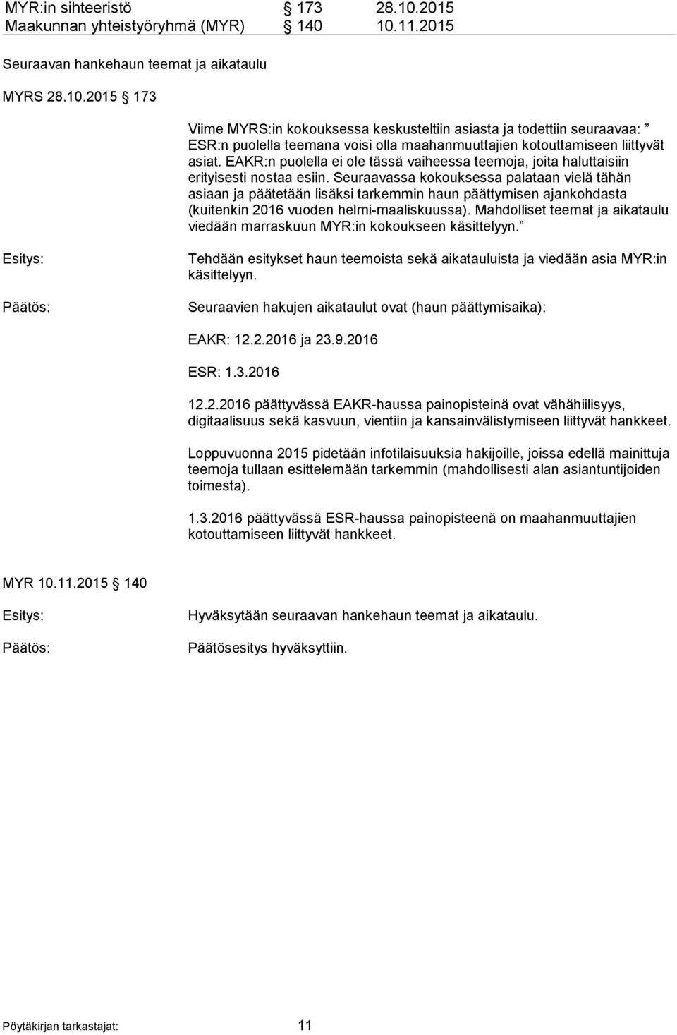 Seuraavassa kokouksessa palataan vielä tähän asiaan ja päätetään lisäksi tarkemmin haun päättymisen ajankohdasta (kuitenkin 2016 vuoden helmi-maaliskuussa).