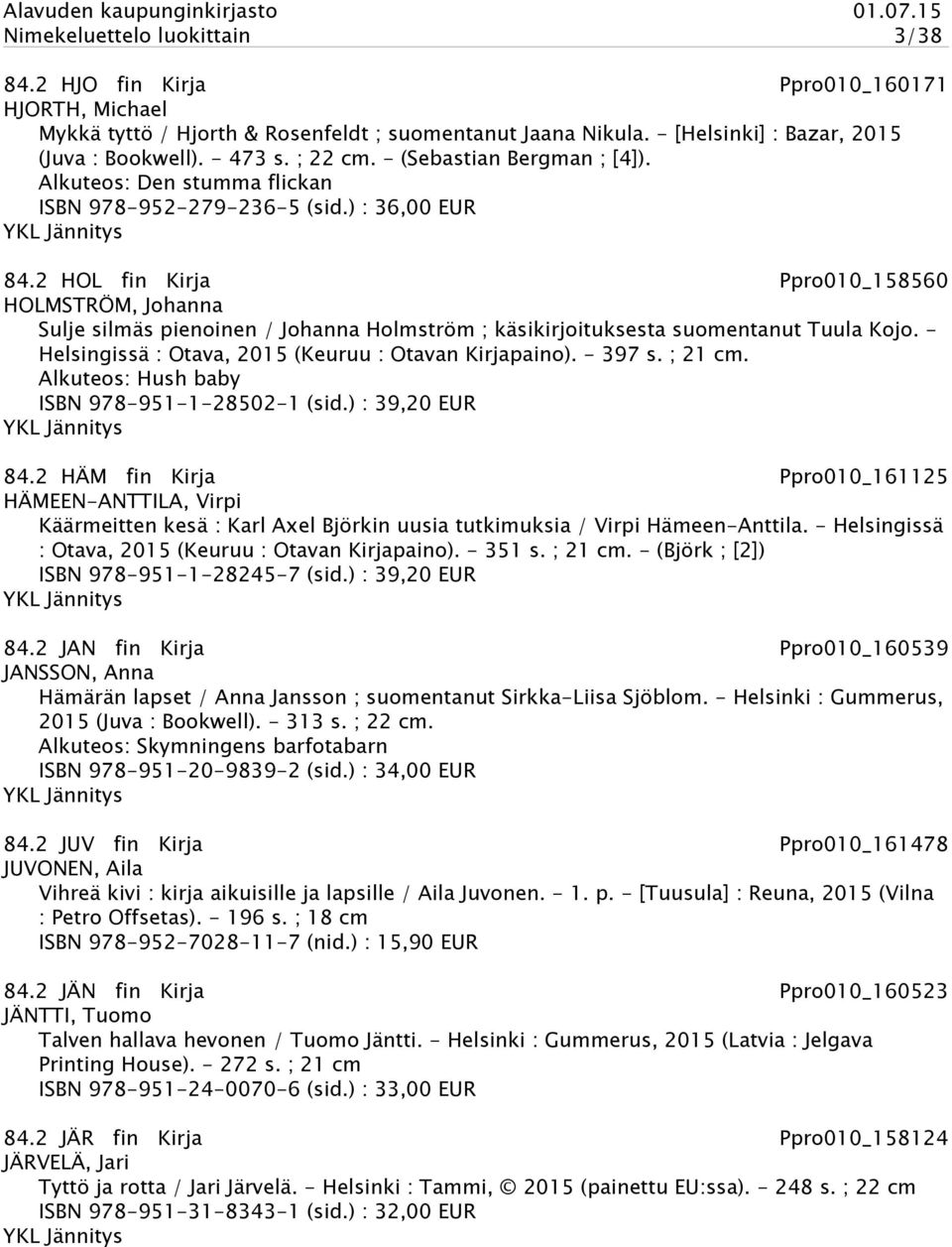 2 HOL fin Kirja Ppro010_158560 HOLMSTRÖM, Johanna Sulje silmäs pienoinen / Johanna Holmström ; käsikirjoituksesta suomentanut Tuula Kojo. - Helsingissä : Otava, 2015 (Keuruu : Otavan Kirjapaino).