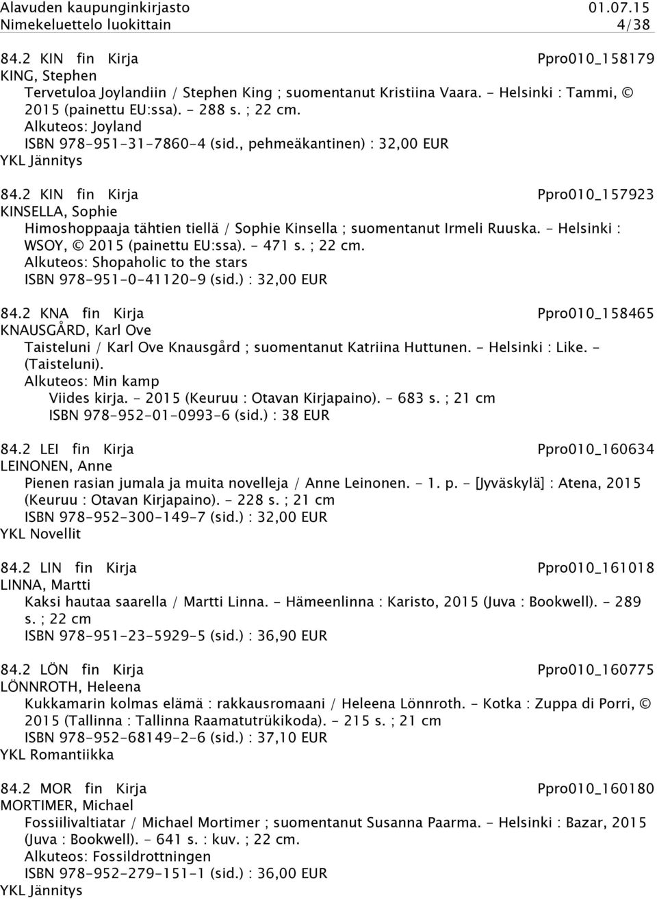 2 KIN fin Kirja Ppro010_157923 KINSELLA, Sophie Himoshoppaaja tähtien tiellä / Sophie Kinsella ; suomentanut Irmeli Ruuska. - Helsinki : WSOY, 2015 (painettu EU:ssa). - 471 s. ; 22 cm.