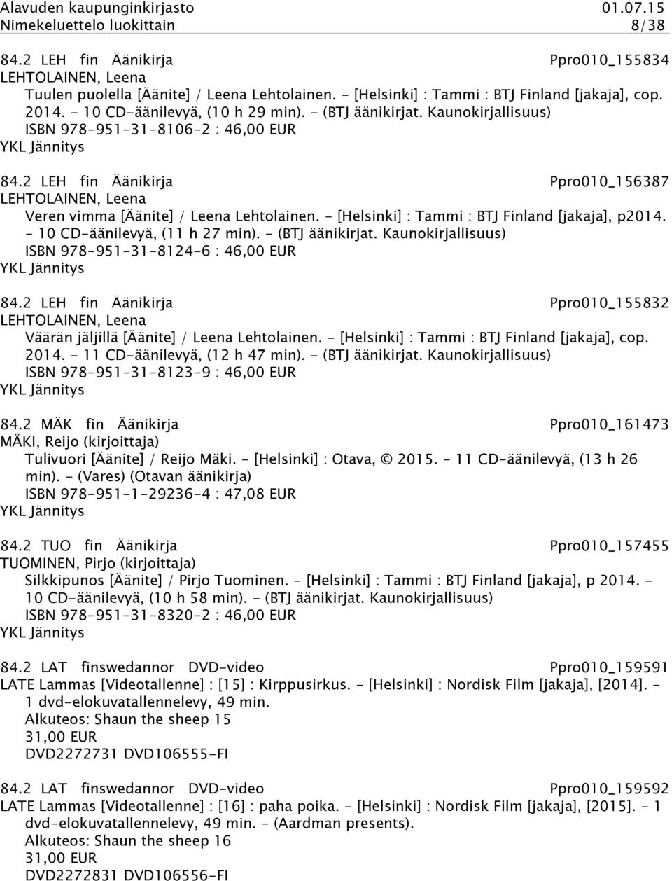 2 LEH fin Äänikirja Ppro010_156387 LEHTOLAINEN, Leena Veren vimma [Äänite] / Leena Lehtolainen. - [Helsinki] : Tammi : BTJ Finland [jakaja], p2014. - 10 CD-äänilevyä, (11 h 27 min). - (BTJ äänikirjat.