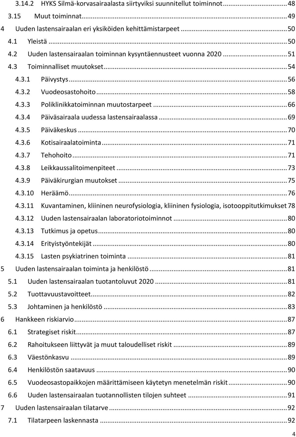 .. 66 4.3.4 Päiväsairaala uudessa lastensairaalassa... 69 4.3.5 Päiväkeskus... 70 4.3.6 Kotisairaalatoiminta... 71 4.3.7 Tehohoito... 71 4.3.8 Leikkaussalitoimenpiteet... 73 4.3.9 Päiväkirurgian muutokset.