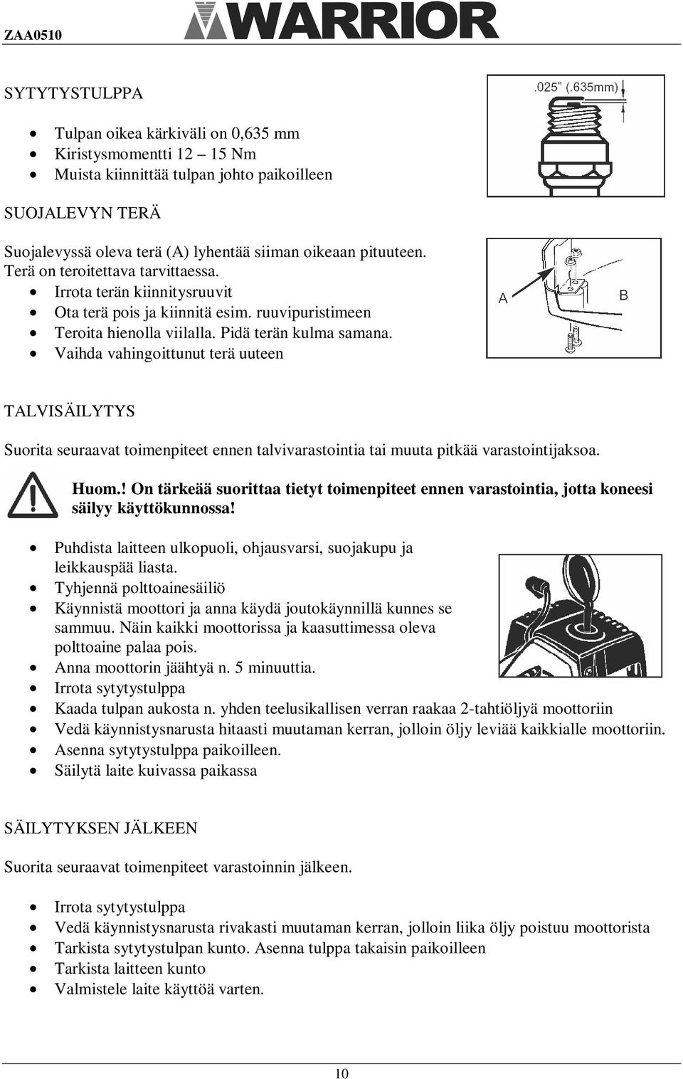 Vaihda vahingoittunut terä uuteen TALVISÄILYTYS Suorita seuraavat toimenpiteet ennen talvivarastointia tai muuta pitkää varastointijaksoa. Huom.