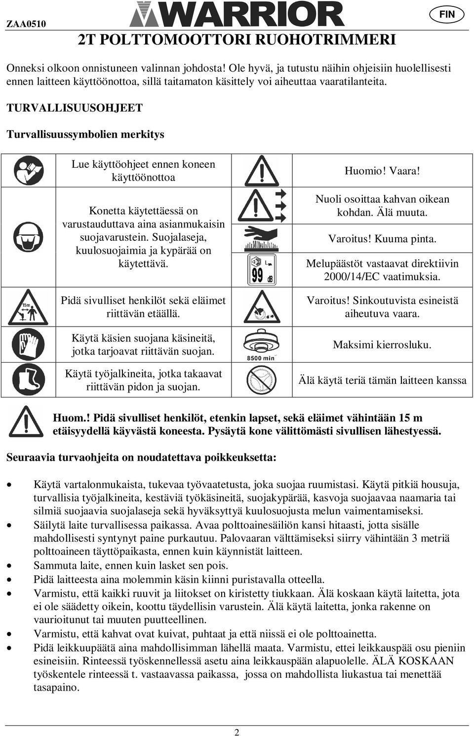 TURVALLISUUSOHJEET Turvallisuussymbolien merkitys Lue käyttöohjeet ennen koneen käyttöönottoa Konetta käytettäessä on varustauduttava aina asianmukaisin suojavarustein.