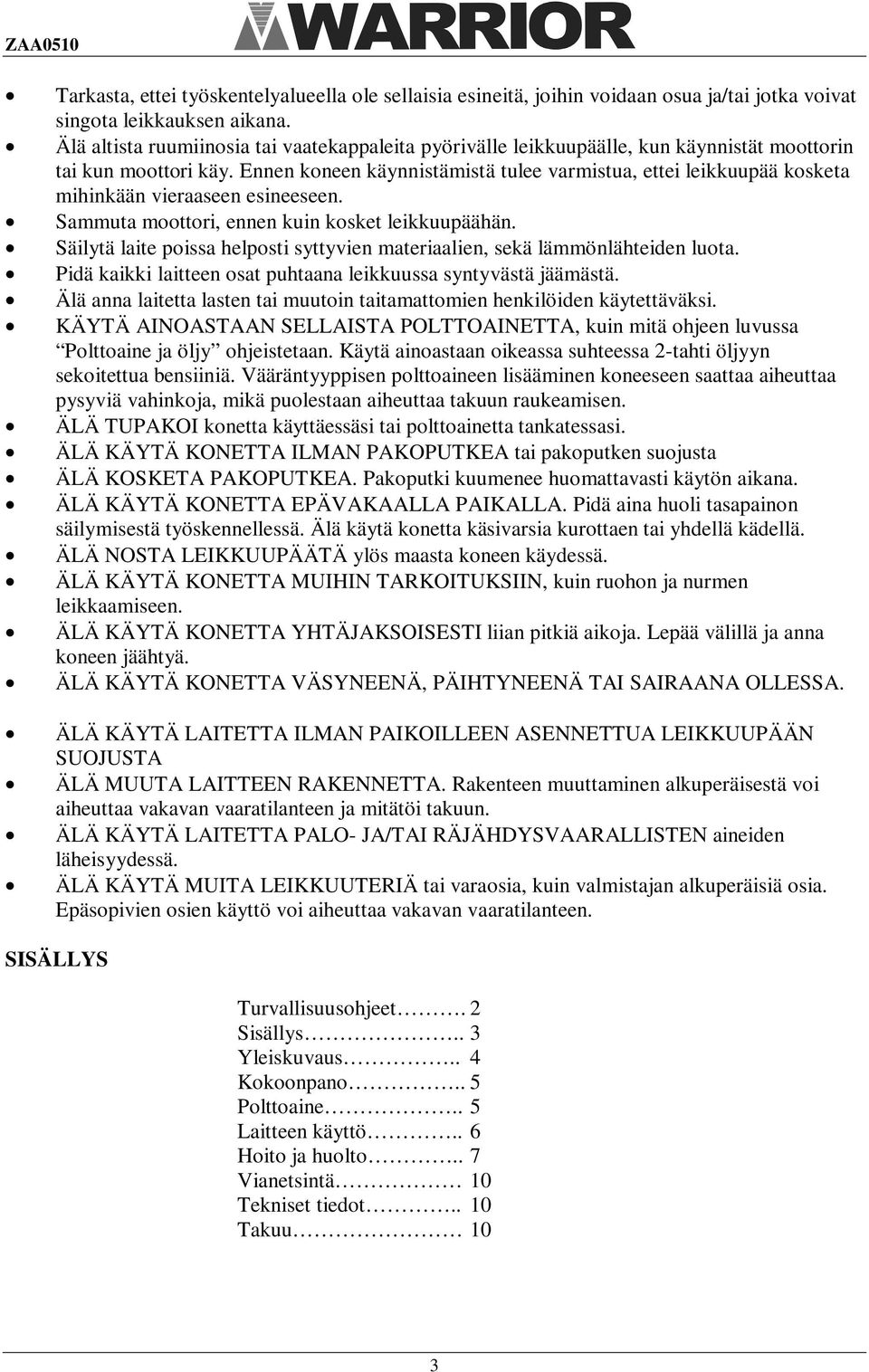 Ennen koneen käynnistämistä tulee varmistua, ettei leikkuupää kosketa mihinkään vieraaseen esineeseen. Sammuta moottori, ennen kuin kosket leikkuupäähän.