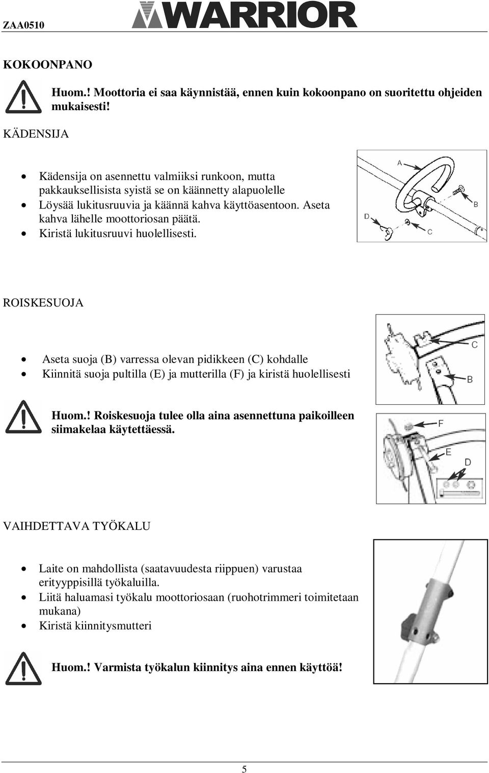 Kiristä lukitusruuvi huolellisesti. ROISKESUOJA Aseta suoja (B) varressa olevan pidikkeen (C) kohdalle Kiinnitä suoja pultilla (E) ja mutterilla (F) ja kiristä huolellisesti Huom.