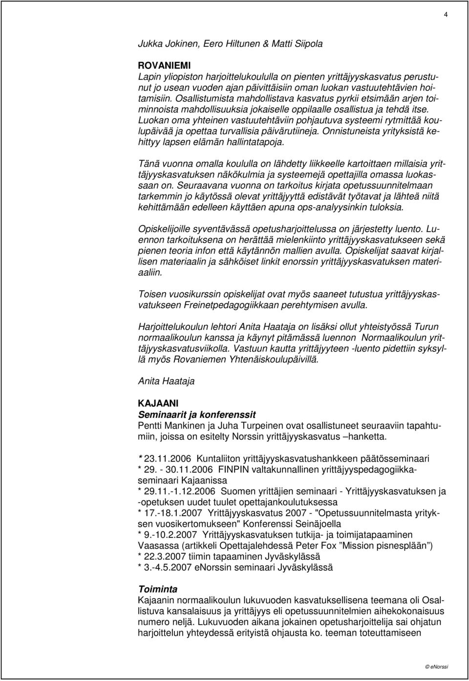 Luokan oma yhteinen vastuutehtäviin pohjautuva systeemi rytmittää koulupäivää ja opettaa turvallisia päivärutiineja. Onnistuneista yrityksistä kehittyy lapsen elämän hallintatapoja.