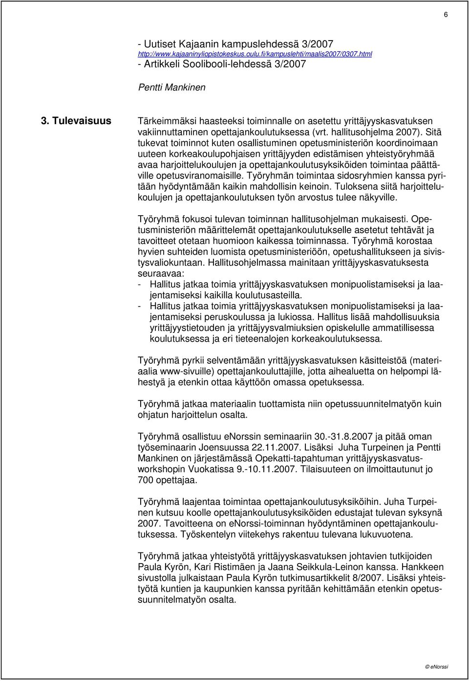 Sitä tukevat toiminnot kuten osallistuminen opetusministeriön koordinoimaan uuteen korkeakoulupohjaisen yrittäjyyden edistämisen yhteistyöryhmää avaa harjoittelukoulujen ja