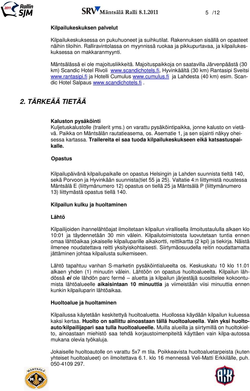 Majoituspaikkoja on saatavilla Järvenpäästä (30 km) Scandic Hotel Rivoli www.scandichotels.fi, Hyvinkäältä (30 km) Rantasipi Sveitsi www.rantasipi.fi ja Hotelli Cumulus www.cumulus.