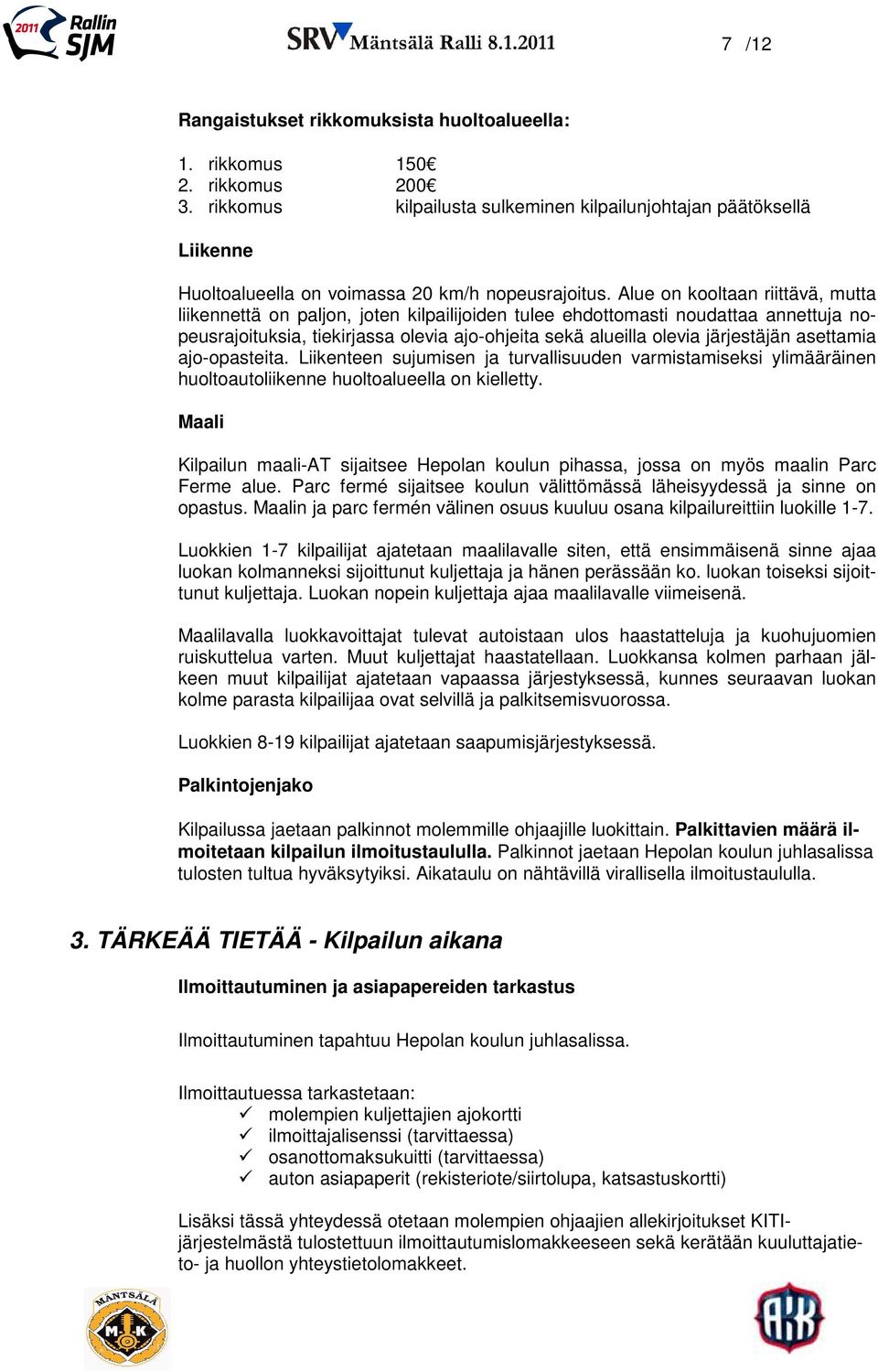 Alue on kooltaan riittävä, mutta liikennettä on paljon, joten kilpailijoiden tulee ehdottomasti noudattaa annettuja nopeusrajoituksia, tiekirjassa olevia ajo-ohjeita sekä alueilla olevia järjestäjän