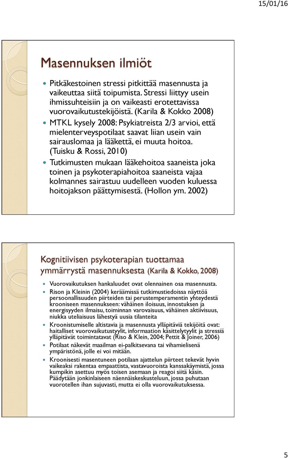 (Tuisku & Rossi, 2010) Tutkimusten mukaan lääkehoitoa saaneista joka toinen ja psykoterapiahoitoa saaneista vajaa kolmannes sairastuu uudelleen vuoden kuluessa hoitojakson päättymisestä. (Hollon ym.